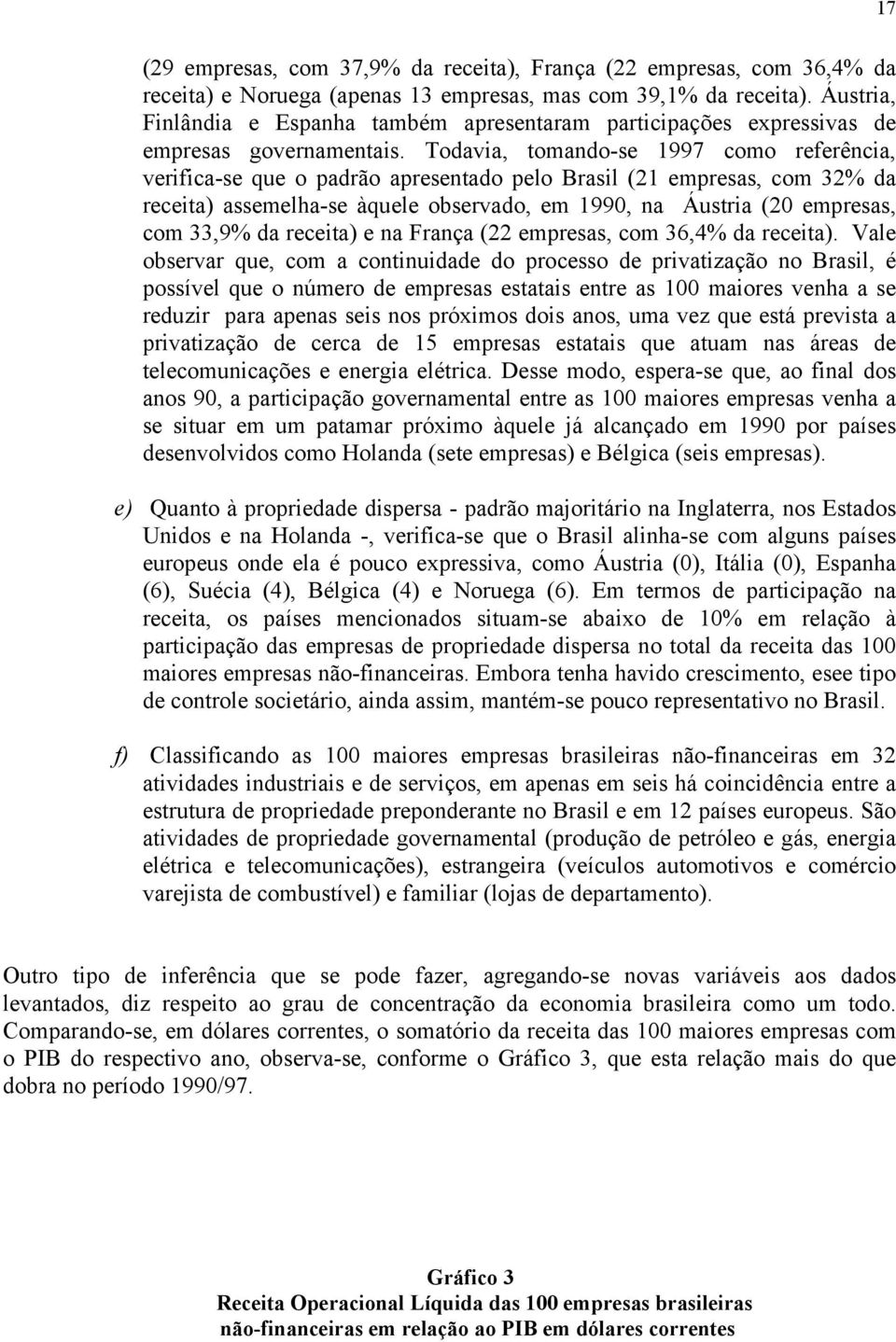 Todavia, tomando-se 1997 como referência, verifica-se que o padrão apresentado pelo Brasil (21 empresas, com 32% da receita) assemelha-se àquele observado, em 1990, na Áustria (20 empresas, com 33,9%