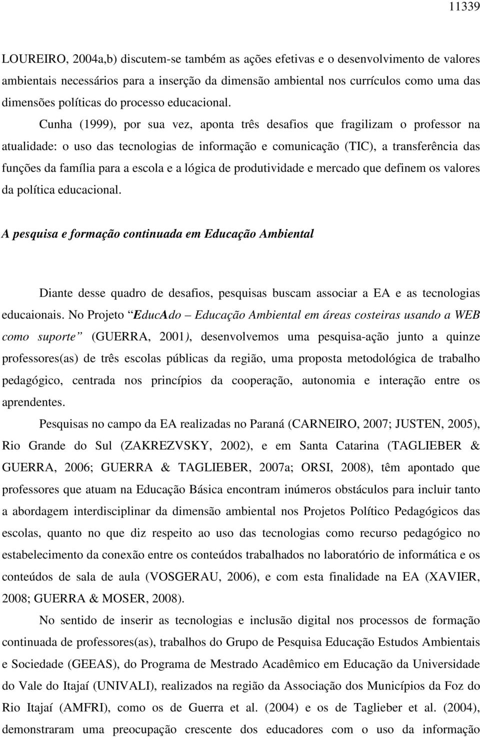 Cunha (1999), por sua vez, aponta três desafios que fragilizam o professor na atualidade: o uso das tecnologias de informação e comunicação (TIC), a transferência das funções da família para a escola