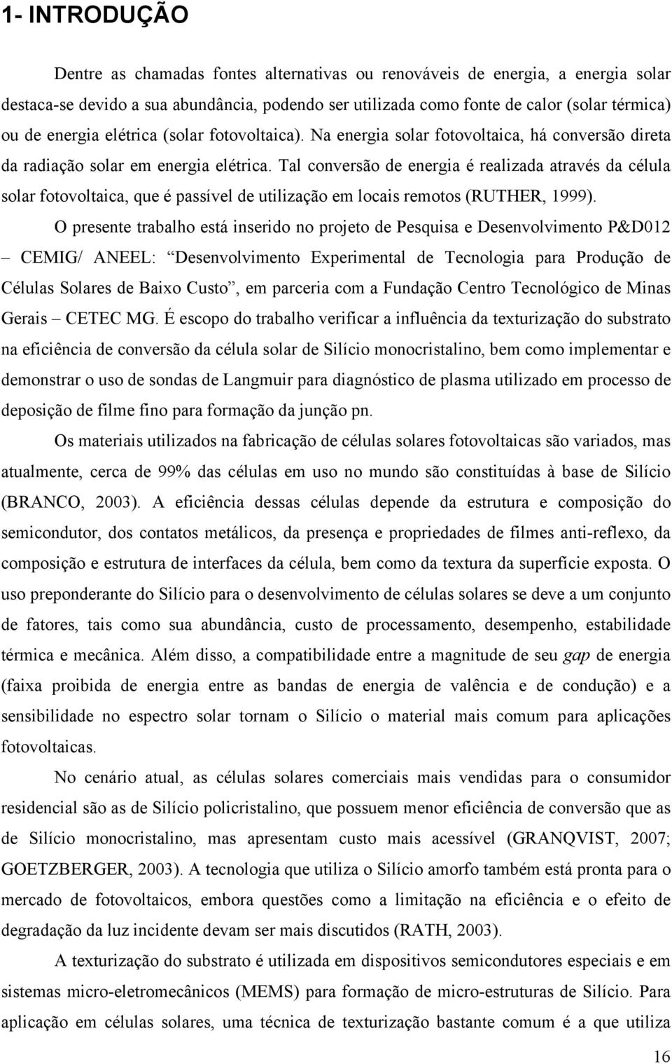 Tal conversão de energia é realizada através da célula solar fotovoltaica, que é passível de utilização em locais remotos (RUTHER, 1999).