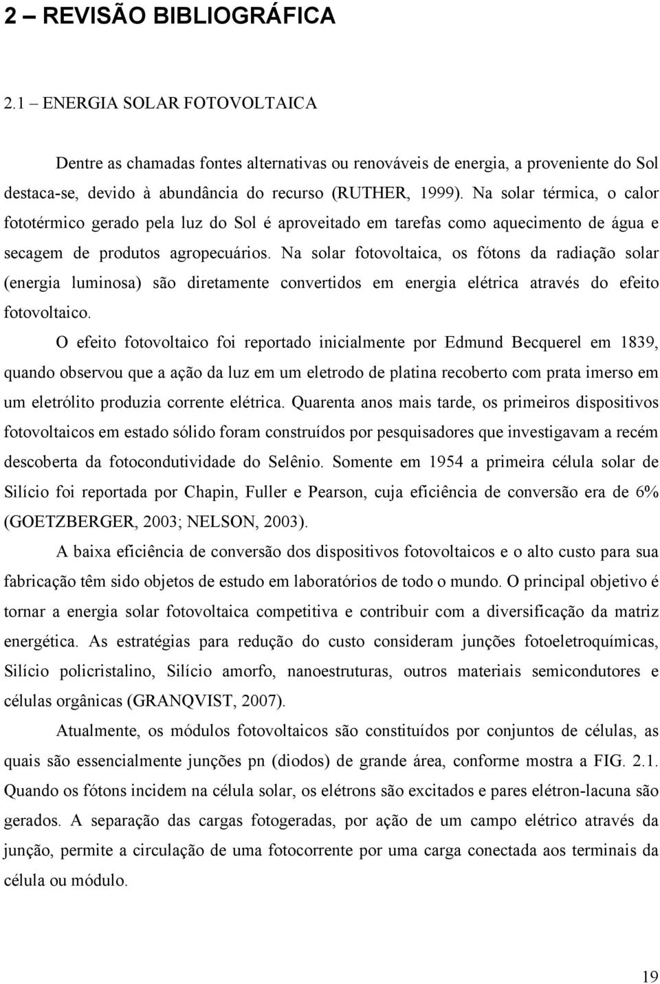 Na solar fotovoltaica, os fótons da radiação solar (energia luminosa) são diretamente convertidos em energia elétrica através do efeito fotovoltaico.