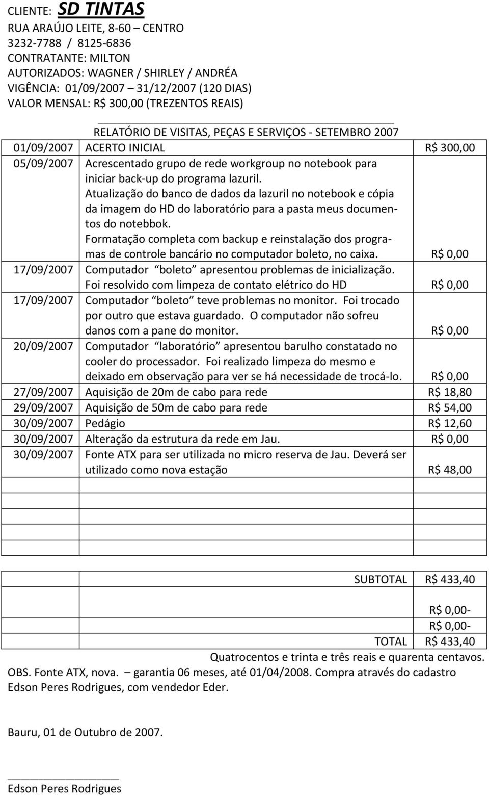 Formatação completa com backup e reinstalação dos programas de controle bancário no computador boleto, no caixa. 17/09/2007 Computador boleto apresentou problemas de inicialização.