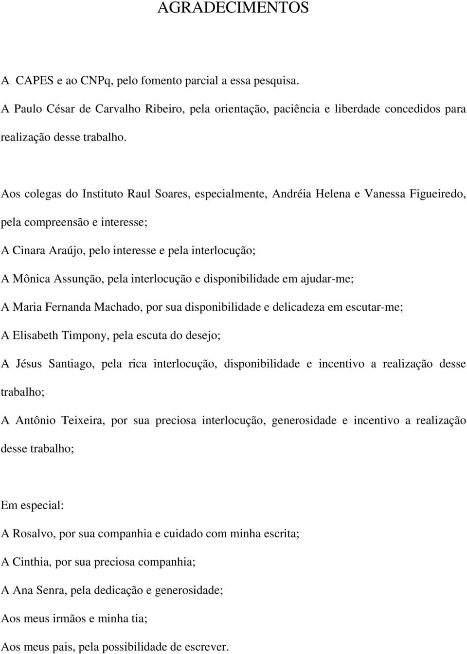 interlocução e disponibilidade em ajudar-me; A Maria Fernanda Machado, por sua disponibilidade e delicadeza em escutar-me; A Elisabeth Timpony, pela escuta do desejo; A Jésus Santiago, pela rica