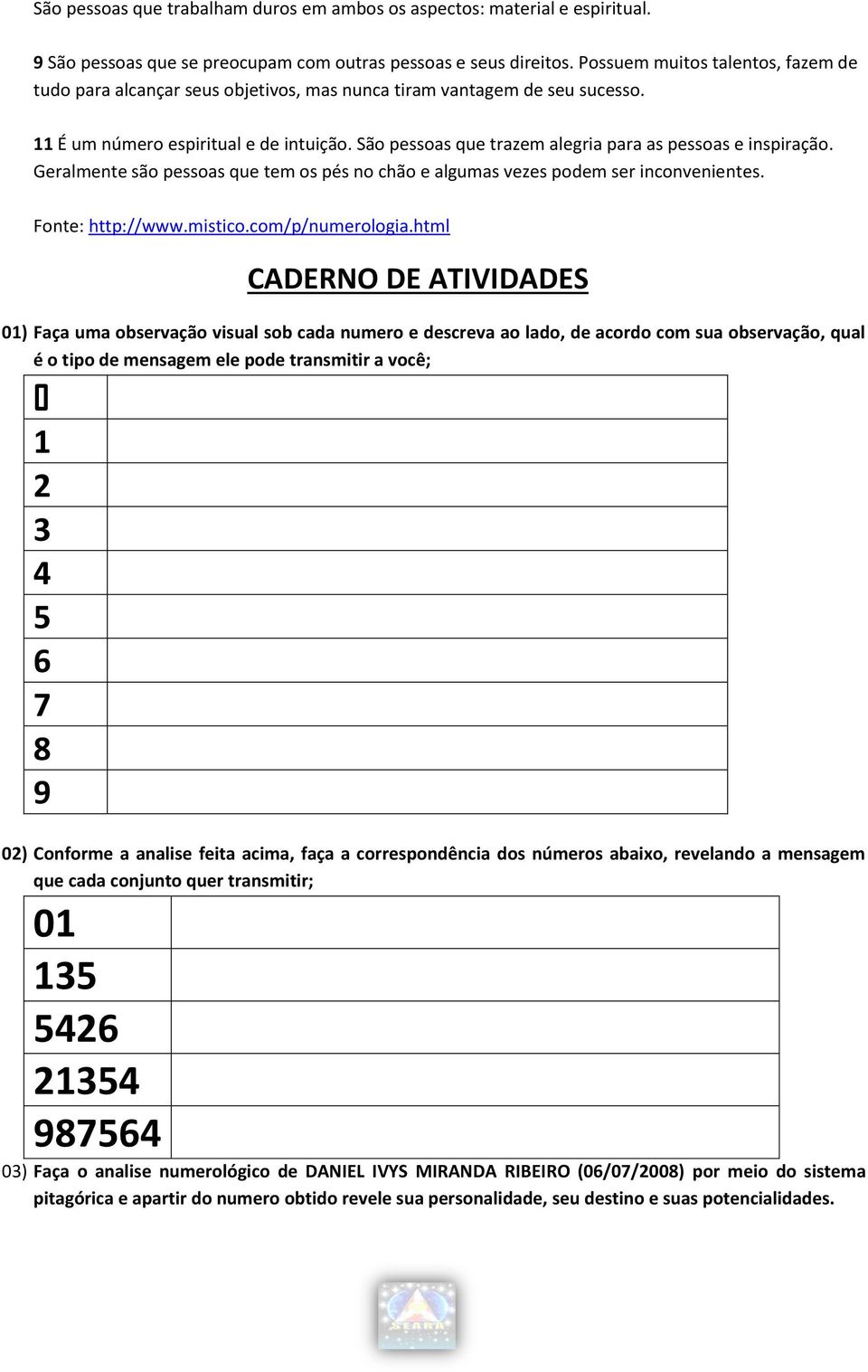 São pessoas que trazem alegria para as pessoas e inspiração. Geralmente são pessoas que tem os pés no chão e algumas vezes podem ser inconvenientes. Fonte: http://www.mistico.com/p/numerologia.