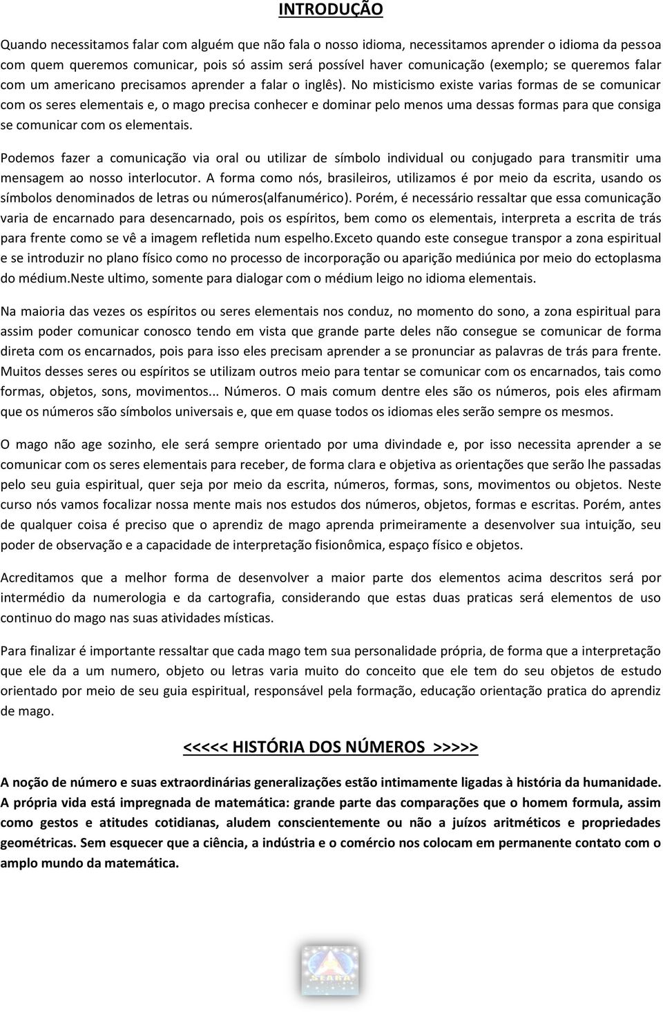 No misticismo existe varias formas de se comunicar com os seres elementais e, o mago precisa conhecer e dominar pelo menos uma dessas formas para que consiga se comunicar com os elementais.