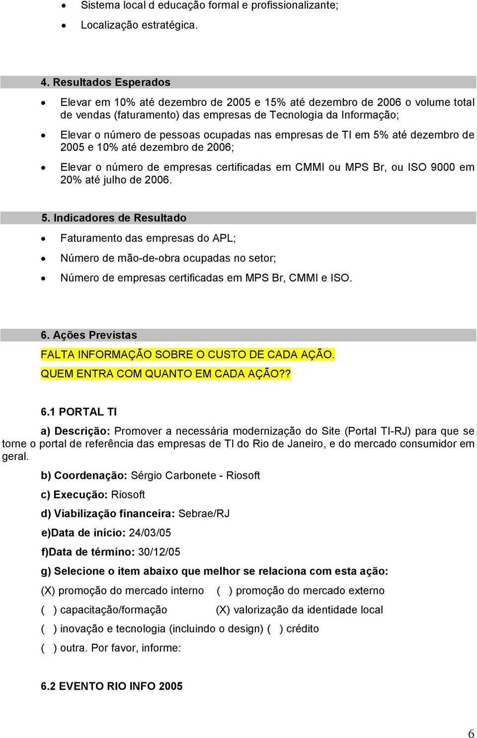 nas empresas de TI em 5% até dezembro de 2005 e 10% até dezembro de 2006; Elevar o número de empresas certificadas em CMMI ou MPS Br, ou ISO 9000 em 20% até julho de 2006. 5. Indicadores de Resultado Faturamento das empresas do APL; Número de mão-de-obra ocupadas no setor; Número de empresas certificadas em MPS Br, CMMI e ISO.