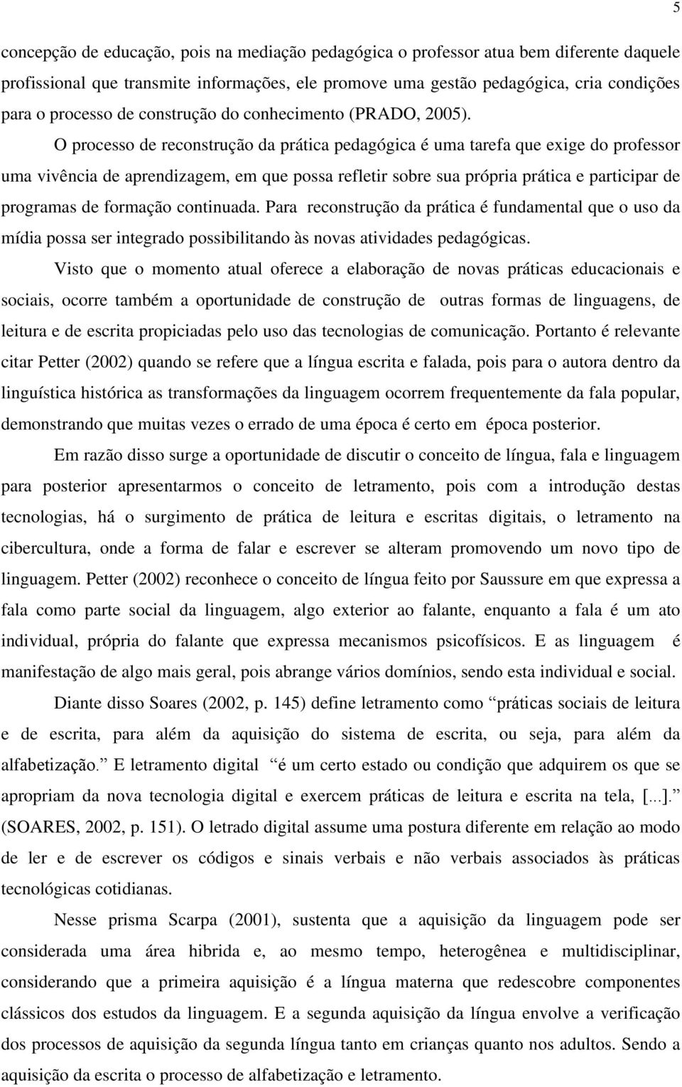 O processo de reconstrução da prática pedagógica é uma tarefa que exige do professor uma vivência de aprendizagem, em que possa refletir sobre sua própria prática e participar de programas de