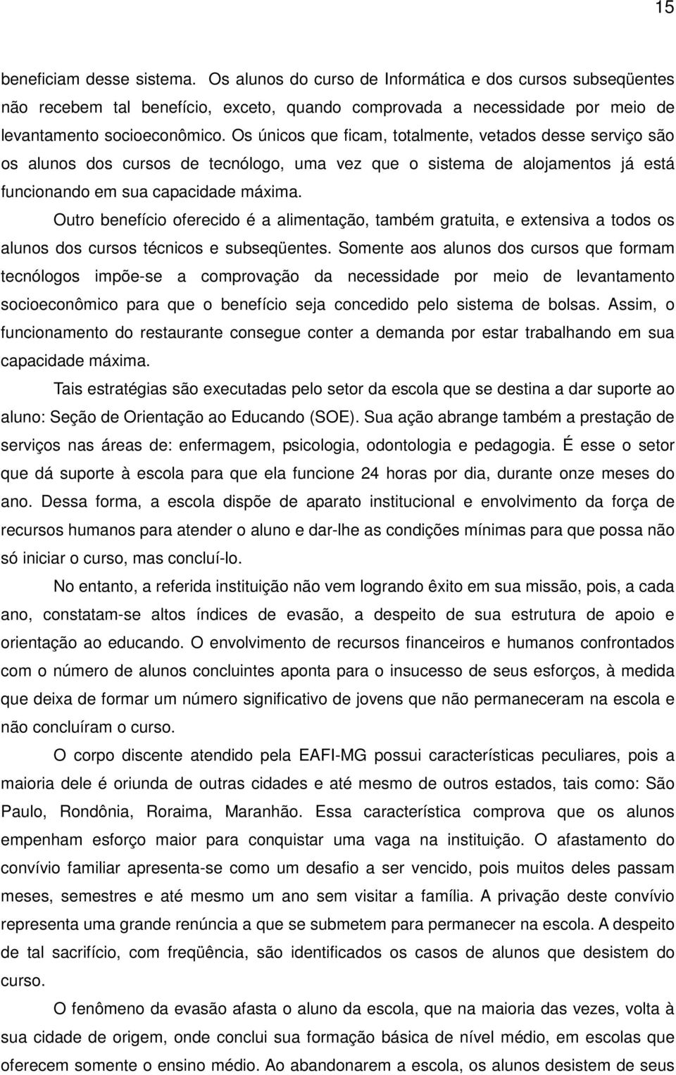 Outro benefício oferecido é a alimentação, também gratuita, e extensiva a todos os alunos dos cursos técnicos e subseqüentes.