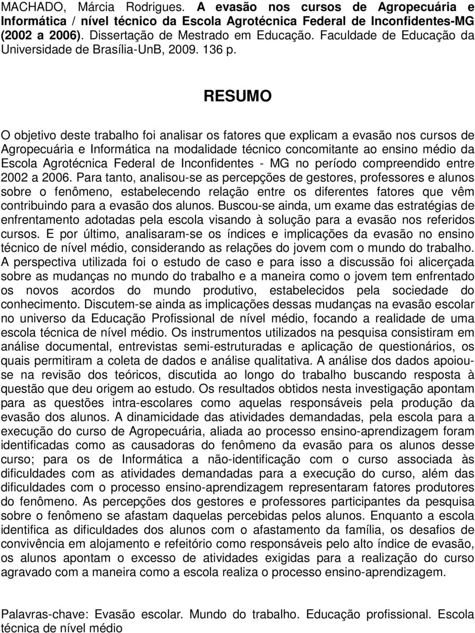 RESUMO O objetivo deste trabalho foi analisar os fatores que explicam a evasão nos cursos de Agropecuária e Informática na modalidade técnico concomitante ao ensino médio da Escola Agrotécnica