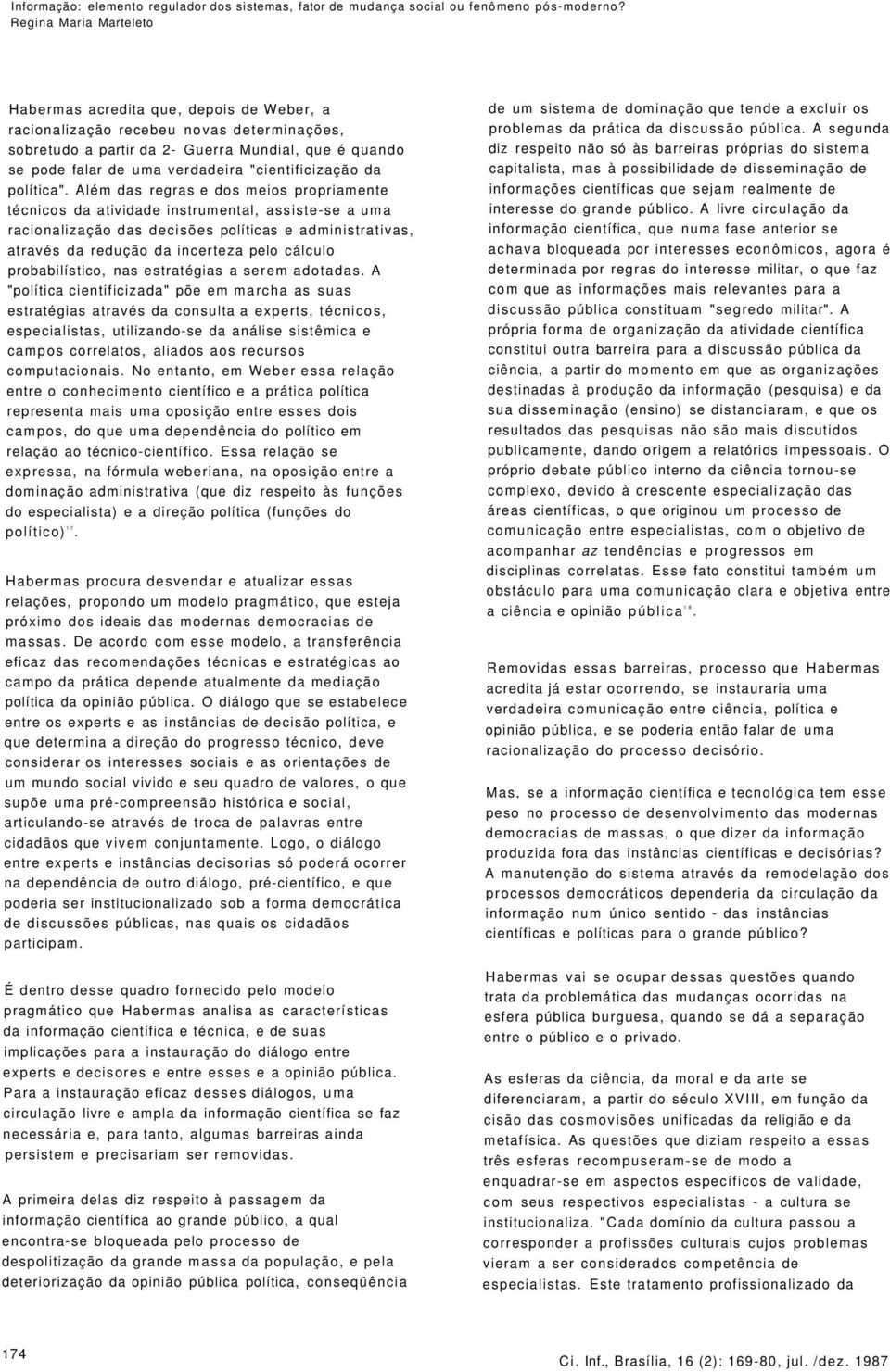 Além das regras e dos meios propriamente técnicos da atividade instrumental, assiste-se a uma racionalização das decisões políticas e administrativas, através da redução da incerteza pelo cálculo