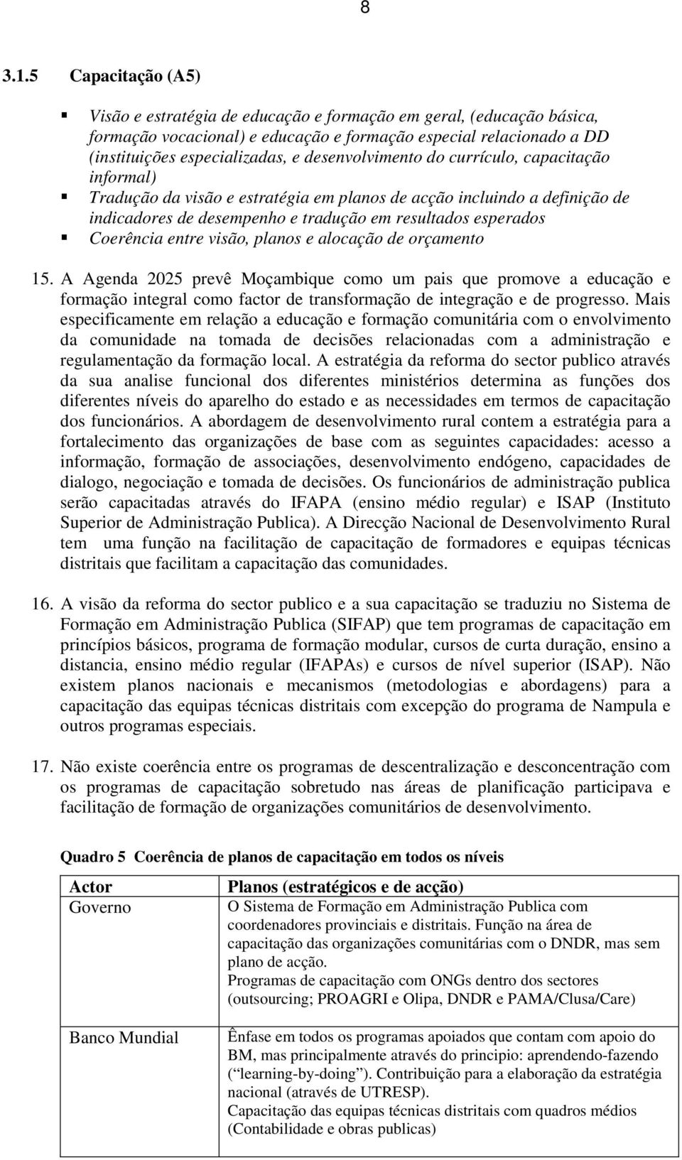 desenvolvimento do currículo, capacitação informal) Tradução da visão e estratégia em planos de acção incluindo a definição de indicadores de desempenho e tradução em resultados esperados Coerência