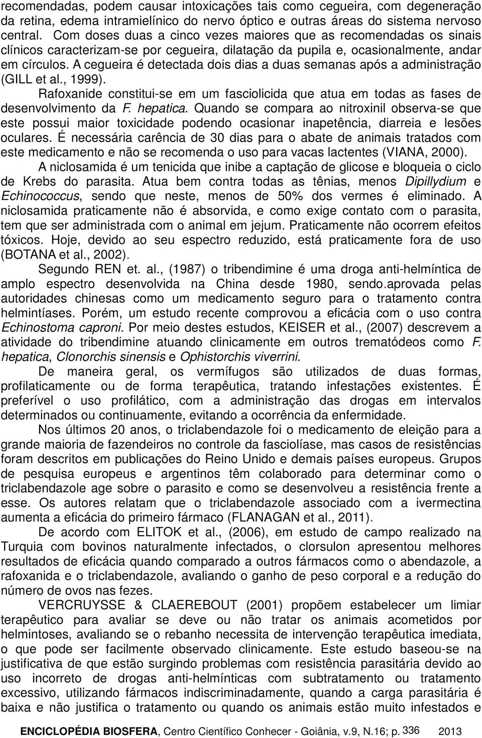 A cegueira é detectada dois dias a duas semanas após a administração (GILL et al., 1999). Rafoxanide constitui-se em um fasciolicida que atua em todas as fases de desenvolvimento da F. hepatica.