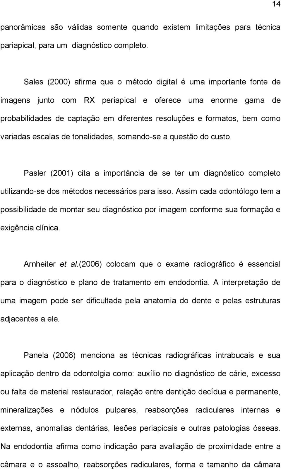 como variadas escalas de tonalidades, somando-se a questão do custo. Pasler (2001) cita a importância de se ter um diagnóstico completo utilizando-se dos métodos necessários para isso.