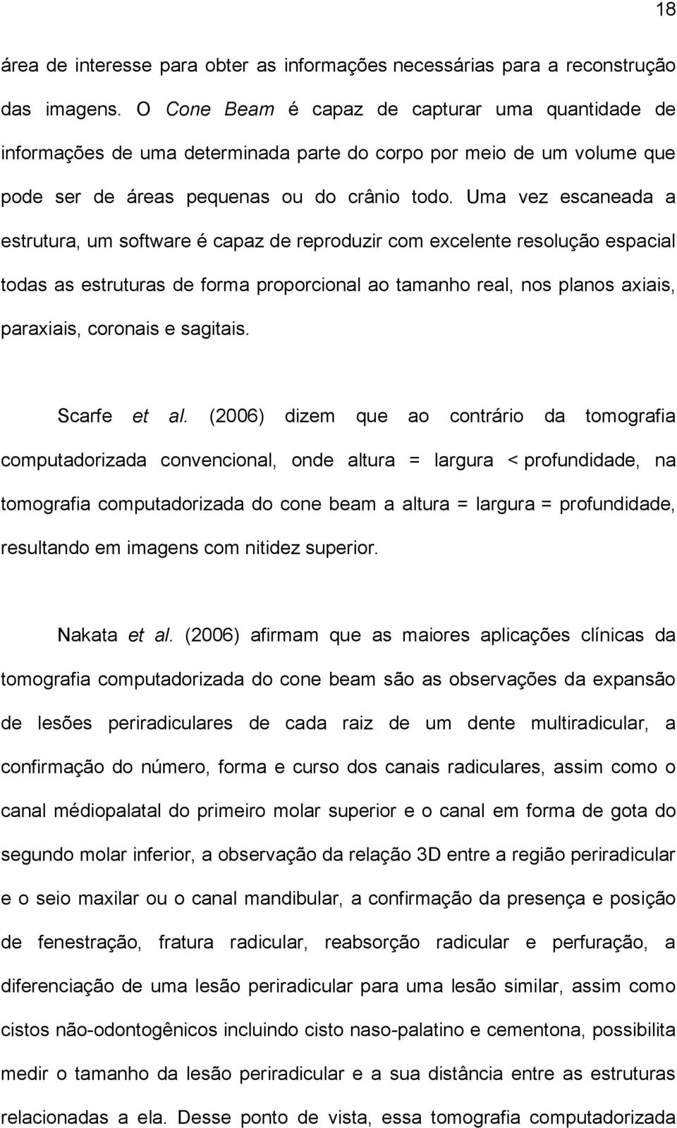 Uma vez escaneada a estrutura, um software é capaz de reproduzir com excelente resolução espacial todas as estruturas de forma proporcional ao tamanho real, nos planos axiais, paraxiais, coronais e