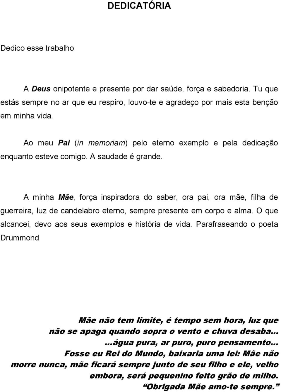 A minha Mãe, força inspiradora do saber, ora pai, ora mãe, filha de guerreira, luz de candelabro eterno, sempre presente em corpo e alma. O que alcancei, devo aos seus exemplos e história de vida.