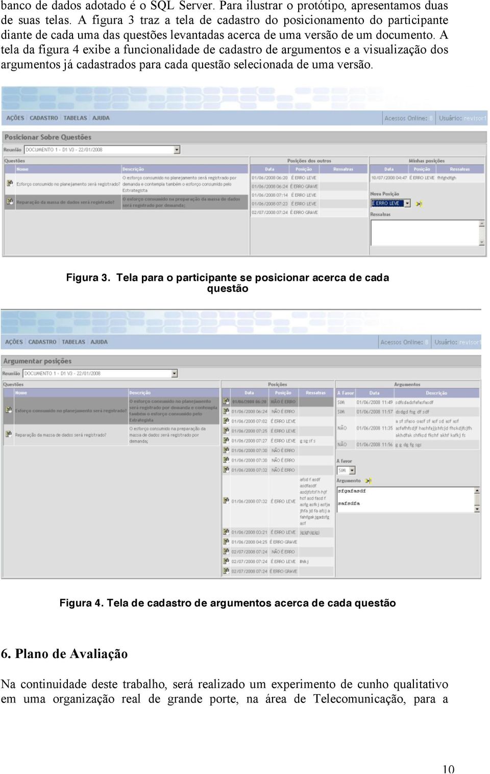 A tela da figura 4 exibe a funcionalidade de cadastro de argumentos e a visualização dos argumentos já cadastrados para cada questão selecionada de uma versão. Figura 3.