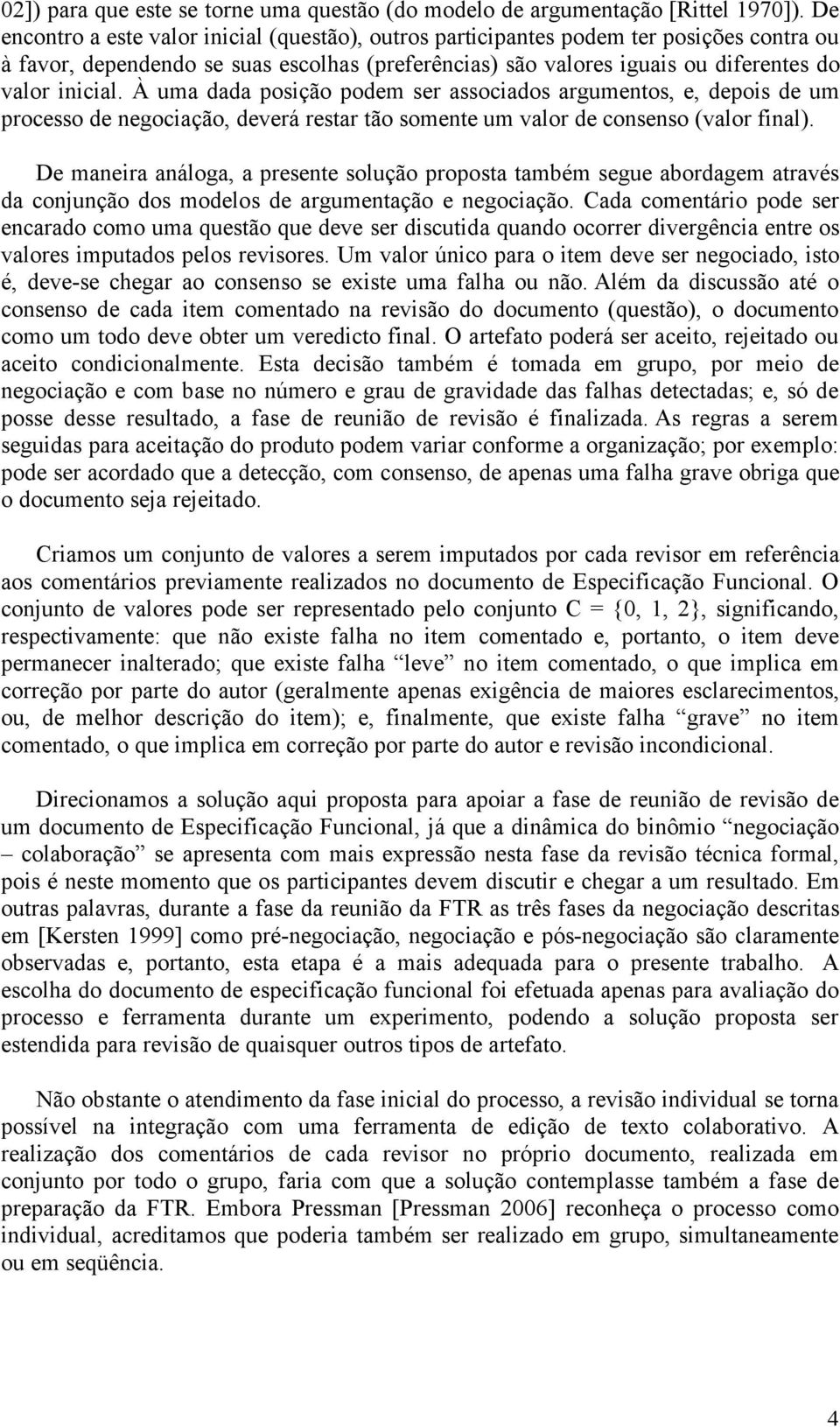 À uma dada posição podem ser associados argumentos, e, depois de um processo de negociação, deverá restar tão somente um valor de consenso (valor final).