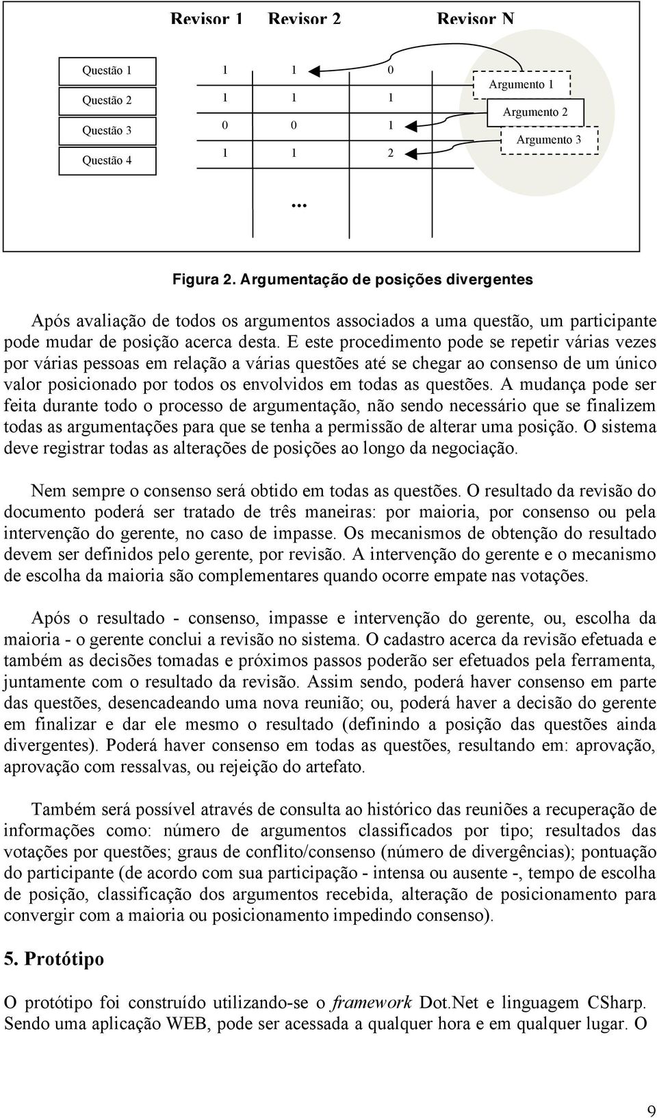 E este procedimento pode se repetir várias vezes por várias pessoas em relação a várias questões até se chegar ao consenso de um único valor posicionado por todos os envolvidos em todas as questões.