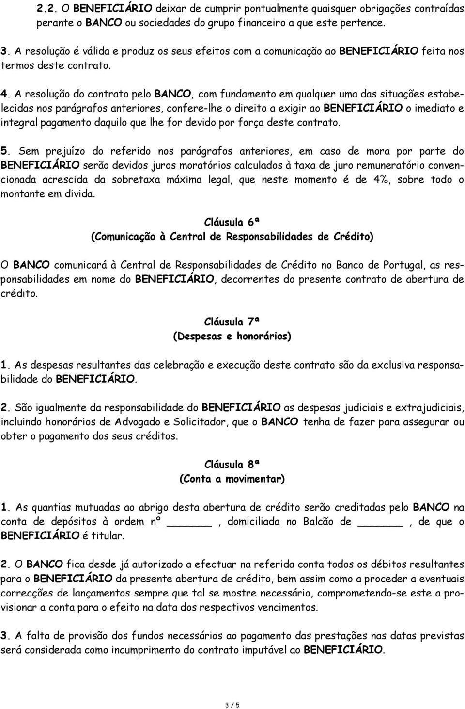 A resolução do contrato pelo BANCO, com fundamento em qualquer uma das situações estabelecidas nos parágrafos anteriores, confere-lhe o direito a exigir ao BENEFICIÁRIO o imediato e integral