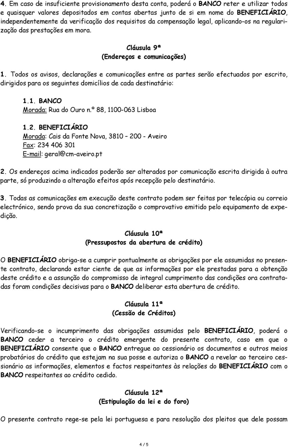 Todos os avisos, declarações e comunicações entre as partes serão efectuados por escrito, dirigidos para os seguintes domicílios de cada destinatário: 1.1. BANCO Morada: Rua do Ouro n.