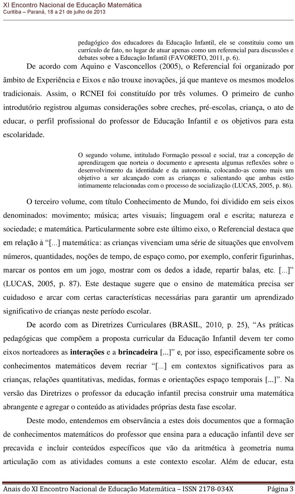 De acordo com Aquino e Vasconcellos (2005), o Referencial foi organizado por âmbito de Experiência e Eixos e não trouxe inovações, já que manteve os mesmos modelos tradicionais.