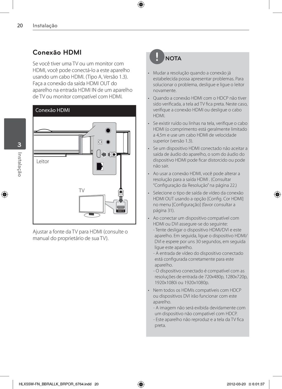 Conexão HDMI Leitor TV Ajustar a fonte da TV para HDMI (consulte o manual do proprietário de sua TV). Mudar a resolução quando a conexão já estabelecida possa apresentar problemas.