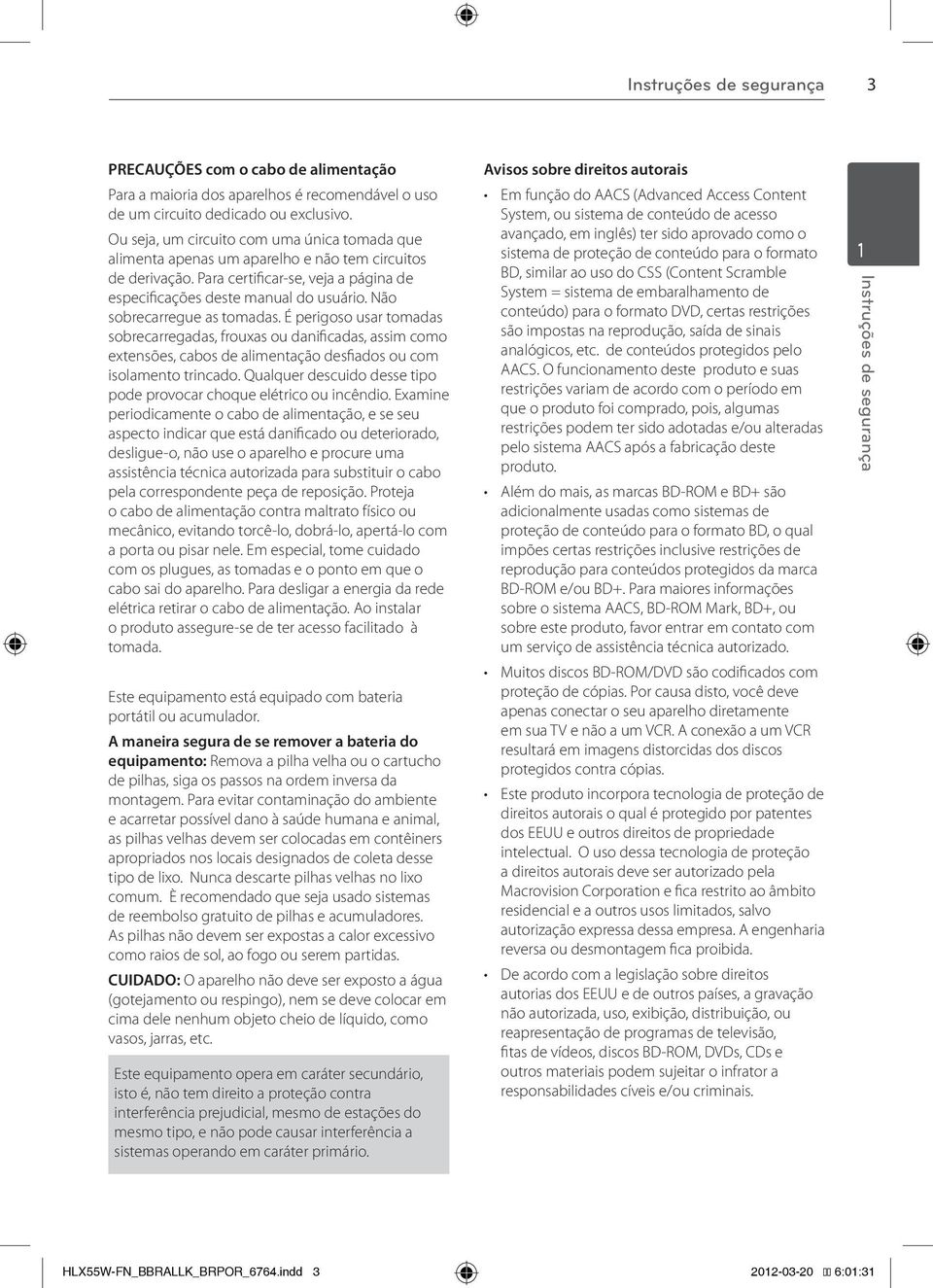 Não sobrecarregue as tomadas. É perigoso usar tomadas sobrecarregadas, frouxas ou danificadas, assim como extensões, cabos de alimentação desfiados ou com isolamento trincado.