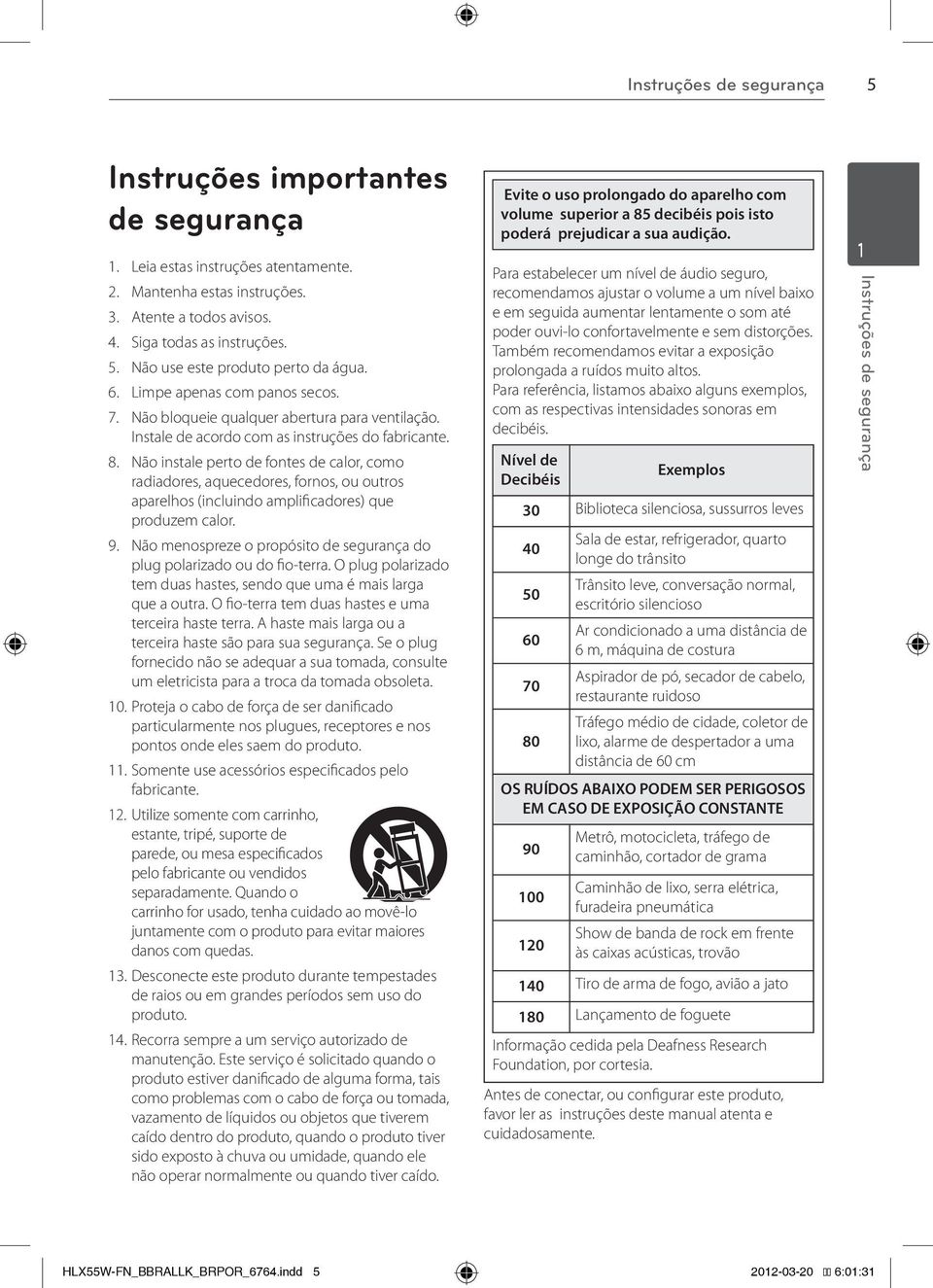 Não bloqueie qualquer abertura para ventilação. Instale de acordo com as instruções do fabricante. 8.