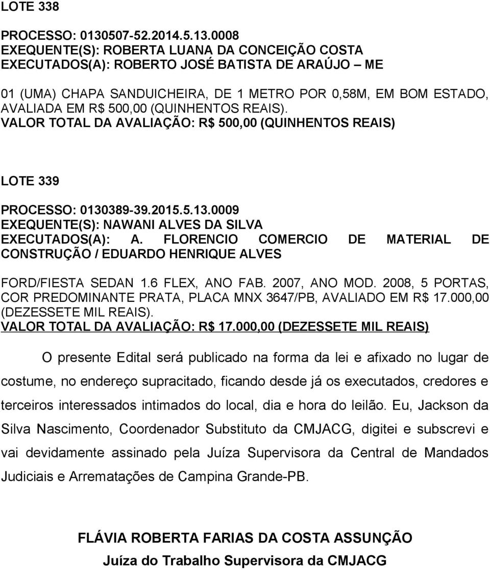 0008 EXEQUENTE(S): ROBERTA LUANA DA CONCEIÇÃO COSTA EXECUTADOS(A): ROBERTO JOSÉ BATISTA DE ARAÚJO ME 01 (UMA) CHAPA SANDUICHEIRA, DE 1 METRO POR 0,58M, EM BOM ESTADO, AVALIADA EM R$ 500,00