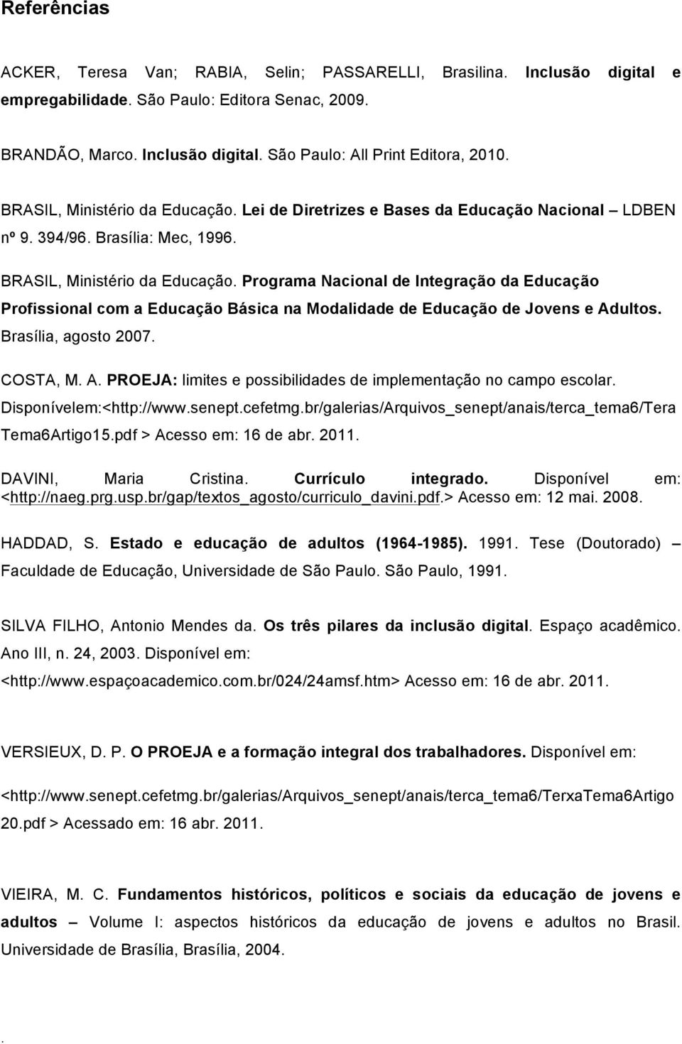 Programa Nacional de Integração da Educação Profissional com a Educação Básica na Modalidade de Educação de Jovens e Adultos. Brasília, agosto 2007. COSTA, M. A. PROEJA: limites e possibilidades de implementação no campo escolar.