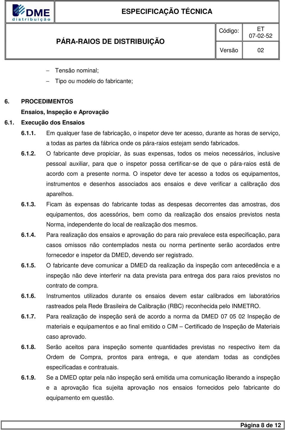 O fabricante deve propiciar, às suas expensas, todos os meios necessários, inclusive pessoal auxiliar, para que o inspetor possa certificar-se de que o pára-raios está de acordo com a presente norma.