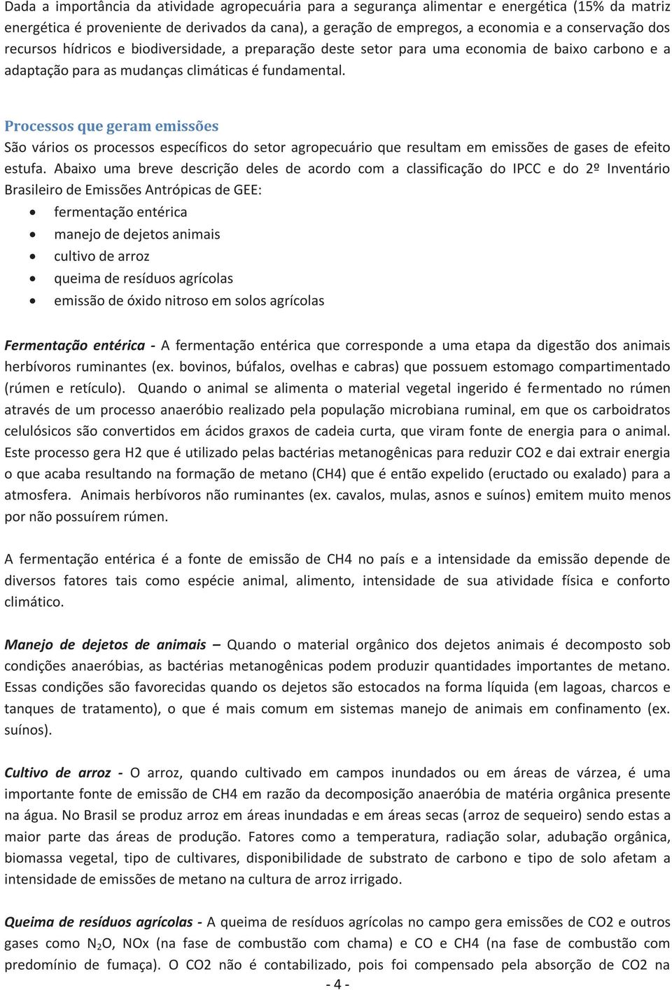 Processos que geram emissões São vários os processos específicos do setor agropecuário que resultam em emissões de gases de efeito estufa.