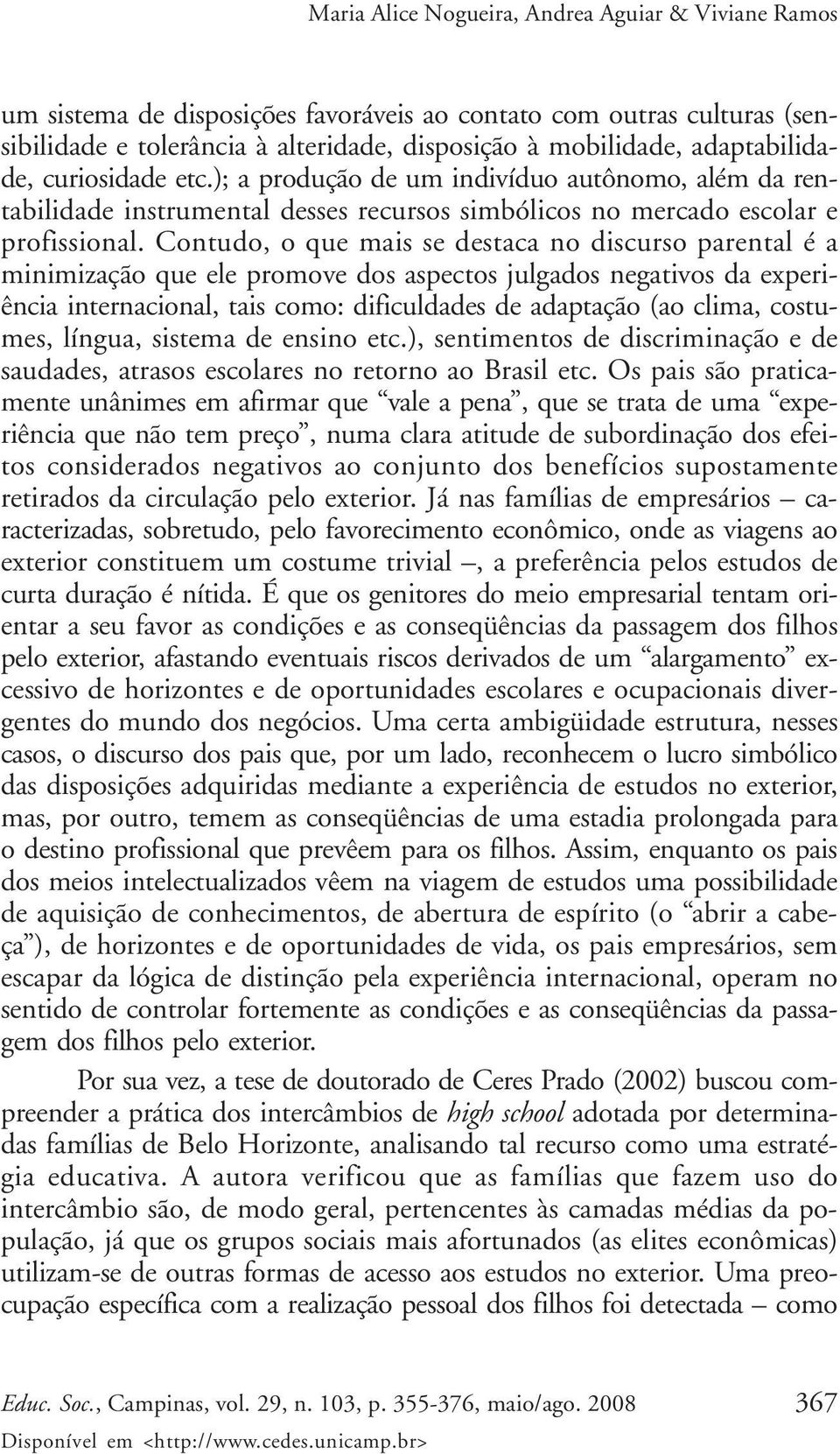 Contudo, o que mais se destaca no discurso parental é a minimização que ele promove dos aspectos julgados negativos da experiência internacional, tais como: dificuldades de adaptação (ao clima,