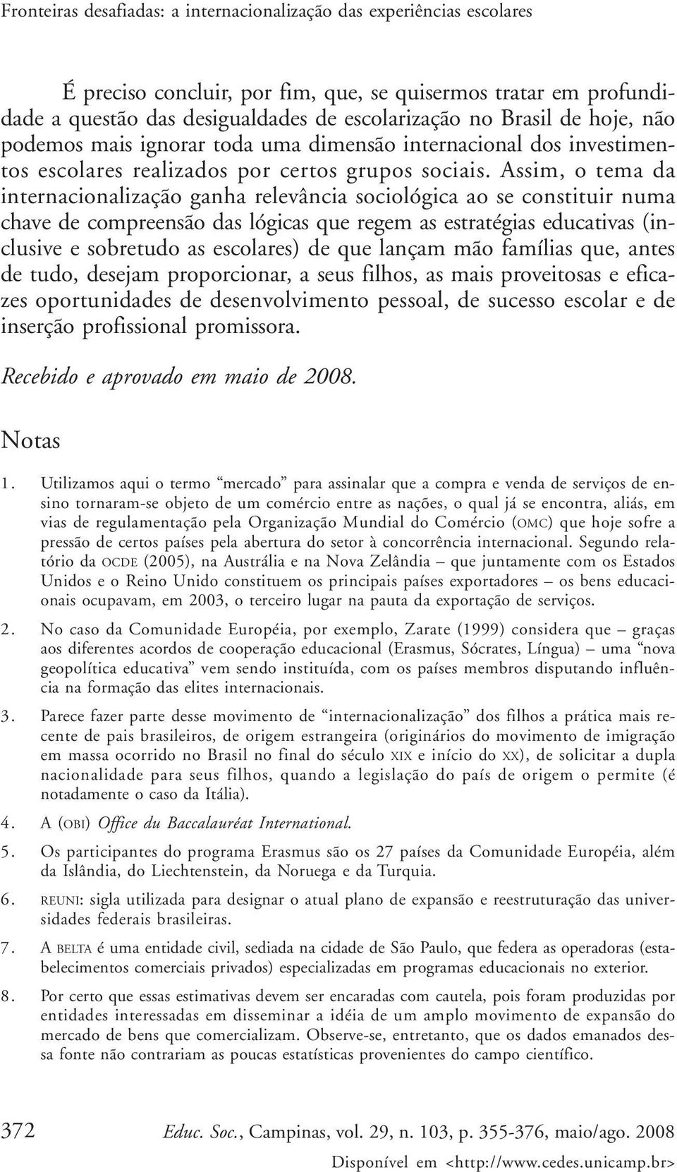 Assim, o tema da internacionalização ganha relevância sociológica ao se constituir numa chave de compreensão das lógicas que regem as estratégias educativas (inclusive e sobretudo as escolares) de