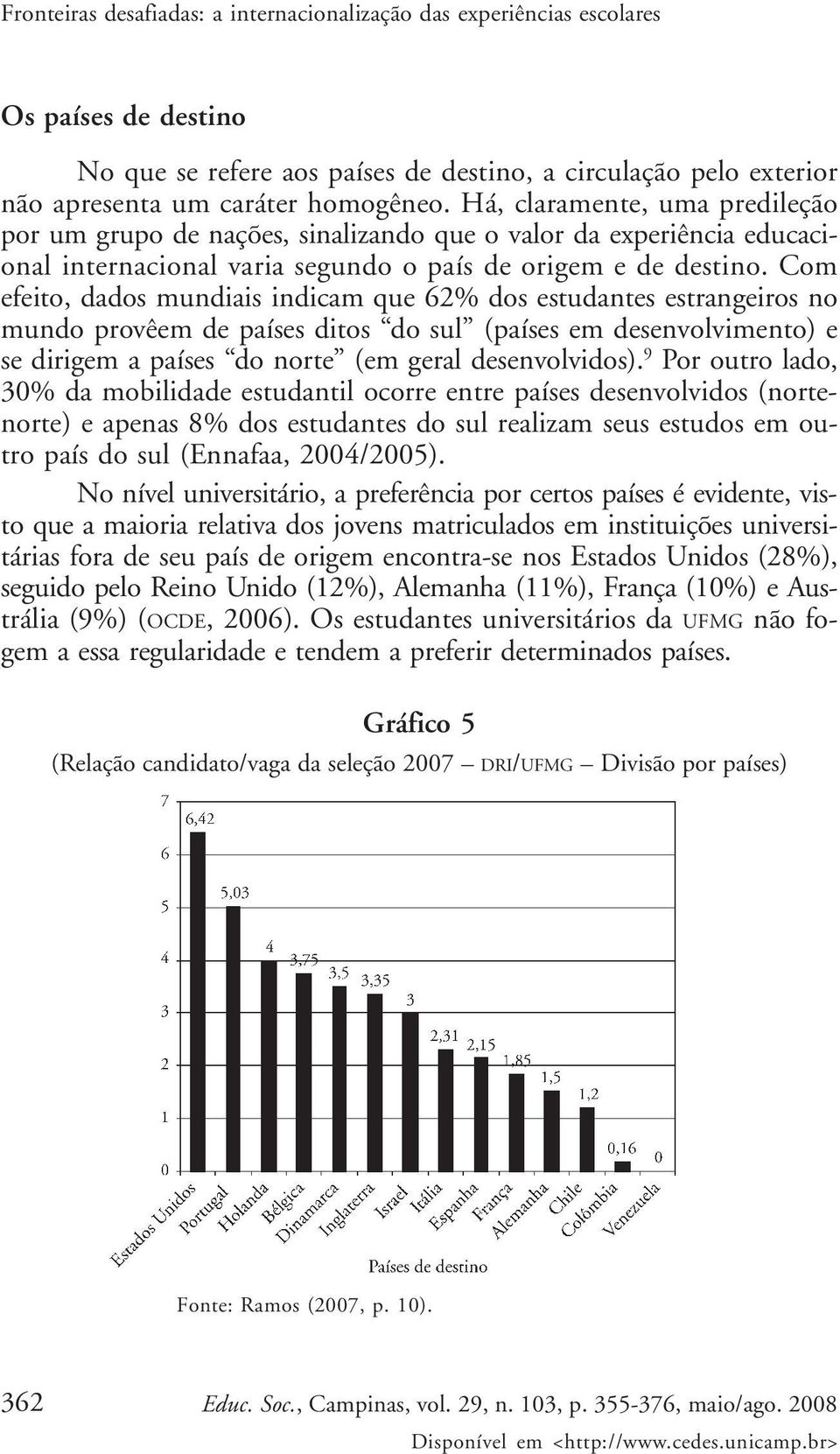 Com efeito, dados mundiais indicam que 62% dos estudantes estrangeiros no mundo provêem de países ditos do sul (países em desenvolvimento) e se dirigem a países do norte (em geral desenvolvidos).