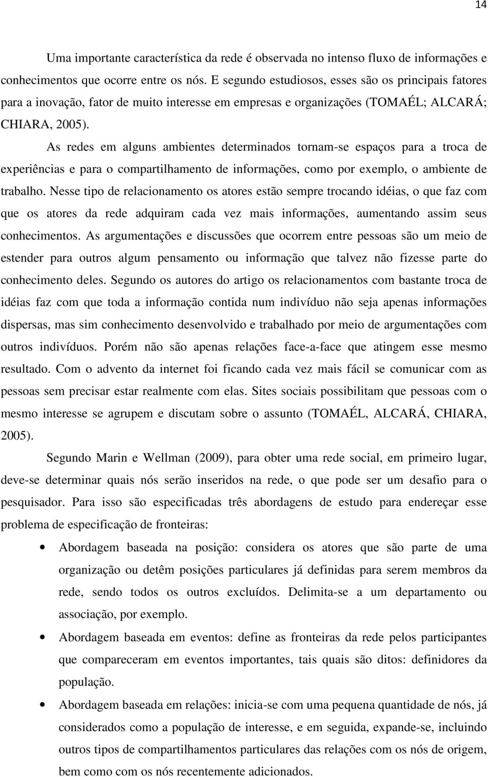 As redes em alguns ambientes determinados tornam-se espaços para a troca de experiências e para o compartilhamento de informações, como por exemplo, o ambiente de trabalho.