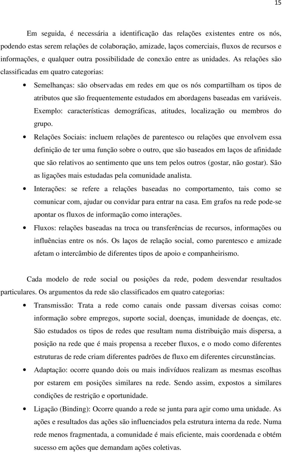 As relações são classificadas em quatro categorias: Semelhanças: são observadas em redes em que os nós compartilham os tipos de atributos que são frequentemente estudados em abordagens baseadas em