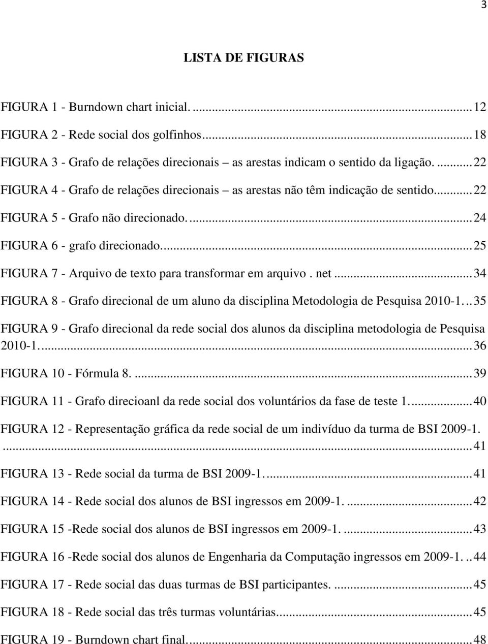 ..25 FIGURA 7 - Arquivo de texto para transformar em arquivo. net...34 FIGURA 8 - Grafo direcional de um aluno da disciplina Metodologia de Pesquisa 2010-1.