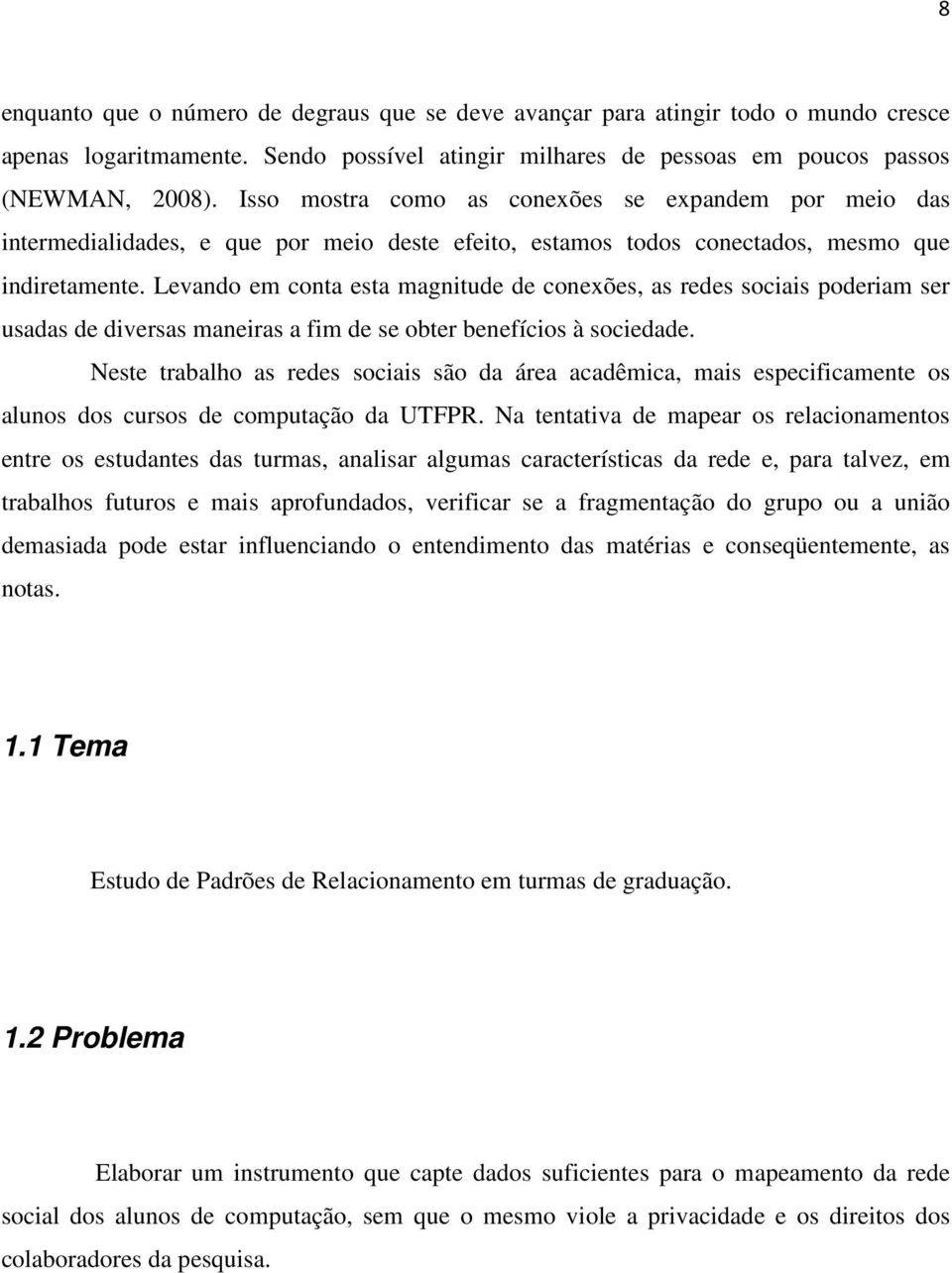 Levando em conta esta magnitude de conexões, as redes sociais poderiam ser usadas de diversas maneiras a fim de se obter benefícios à sociedade.