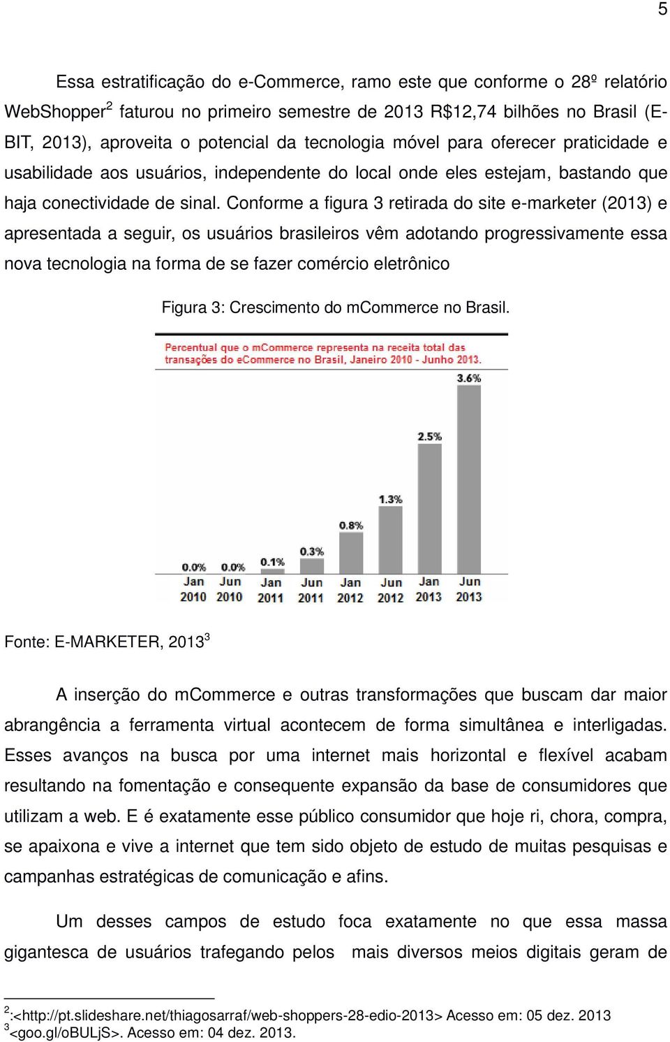 Conforme a figura 3 retirada do site e-marketer (2013) e apresentada a seguir, os usuários brasileiros vêm adotando progressivamente essa nova tecnologia na forma de se fazer comércio eletrônico