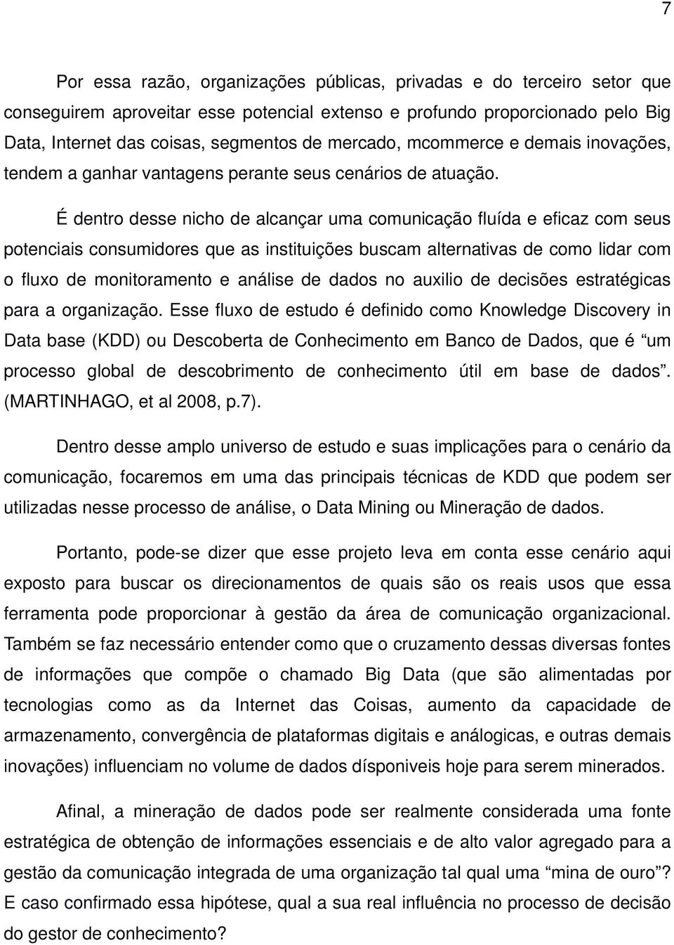 É dentro desse nicho de alcançar uma comunicação fluída e eficaz com seus potenciais consumidores que as instituições buscam alternativas de como lidar com o fluxo de monitoramento e análise de dados