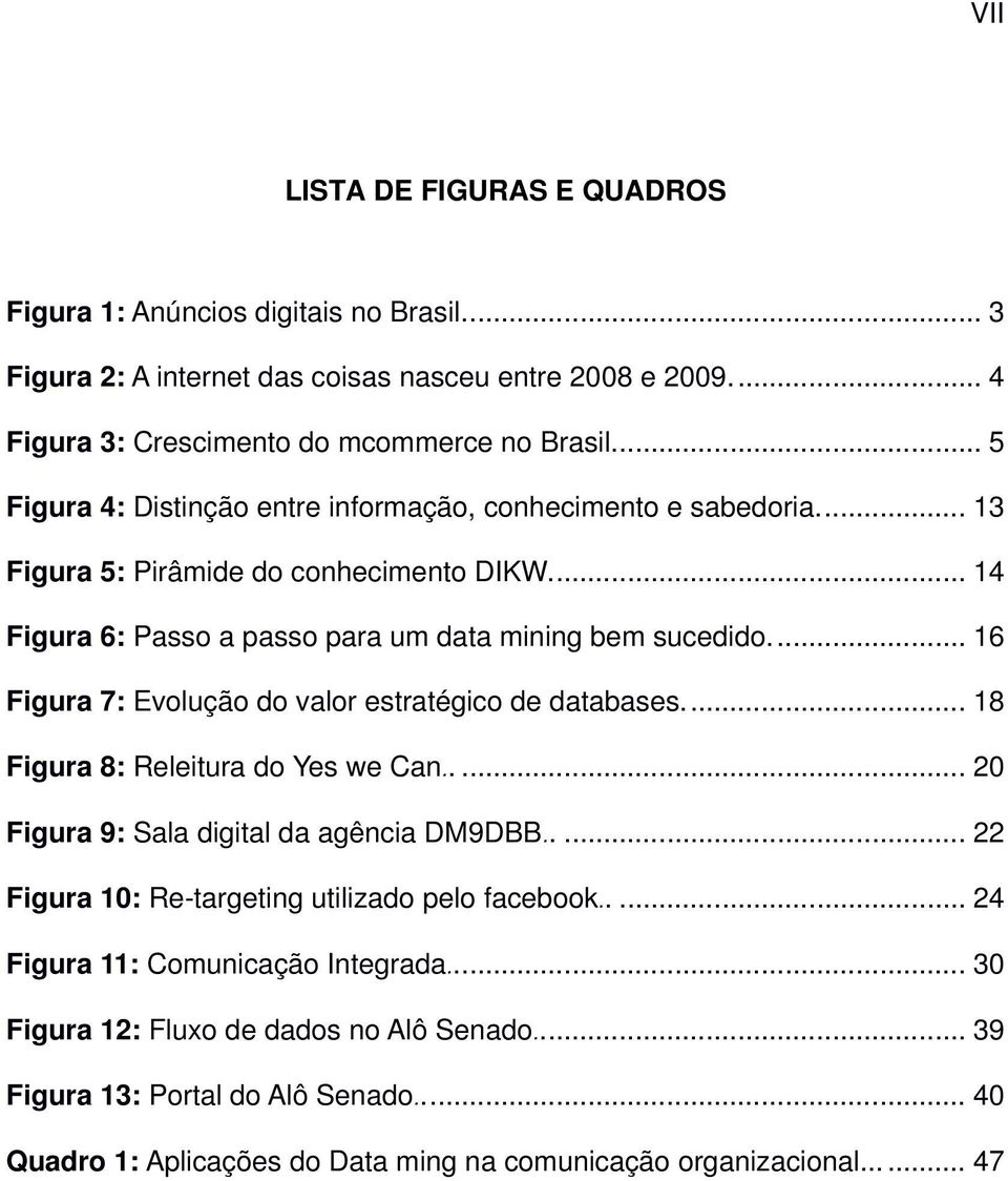 .. 16 Figura 7: Evolução do valor estratégico de databases... 18 Figura 8: Releitura do Yes we Can..... 20 Figura 9: Sala digital da agência DM9DBB.