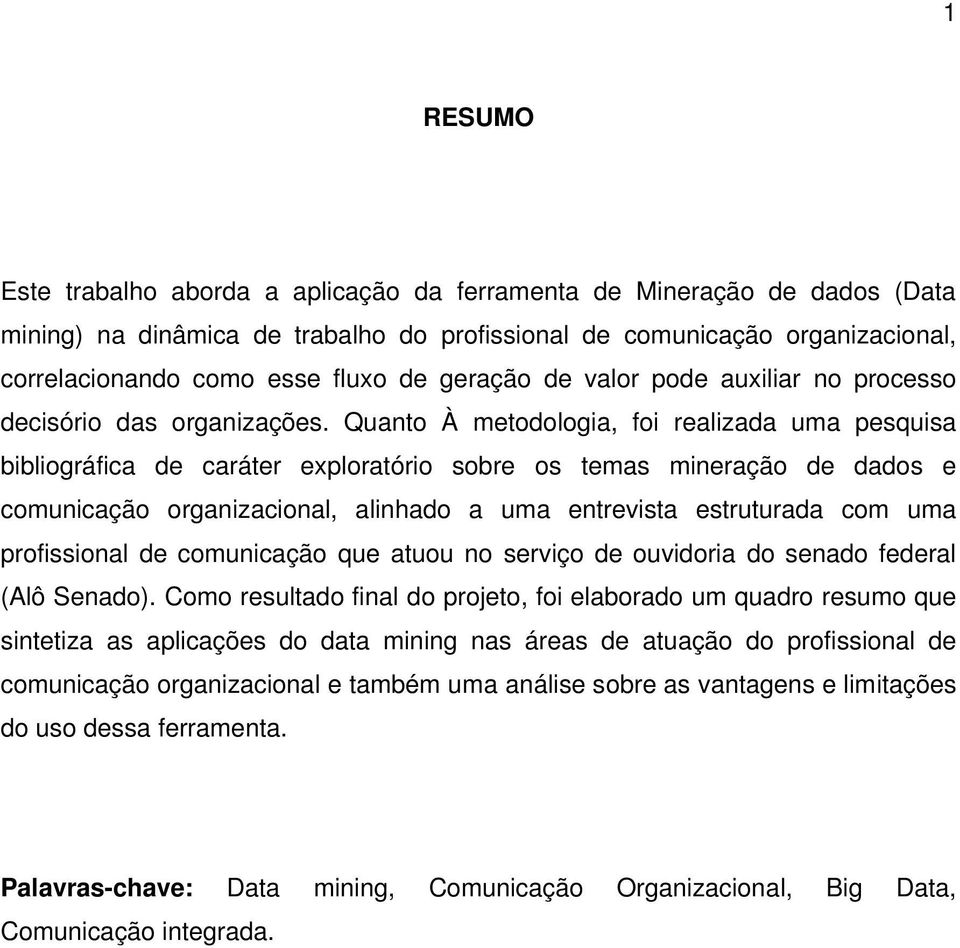 Quanto À metodologia, foi realizada uma pesquisa bibliográfica de caráter exploratório sobre os temas mineração de dados e comunicação organizacional, alinhado a uma entrevista estruturada com uma