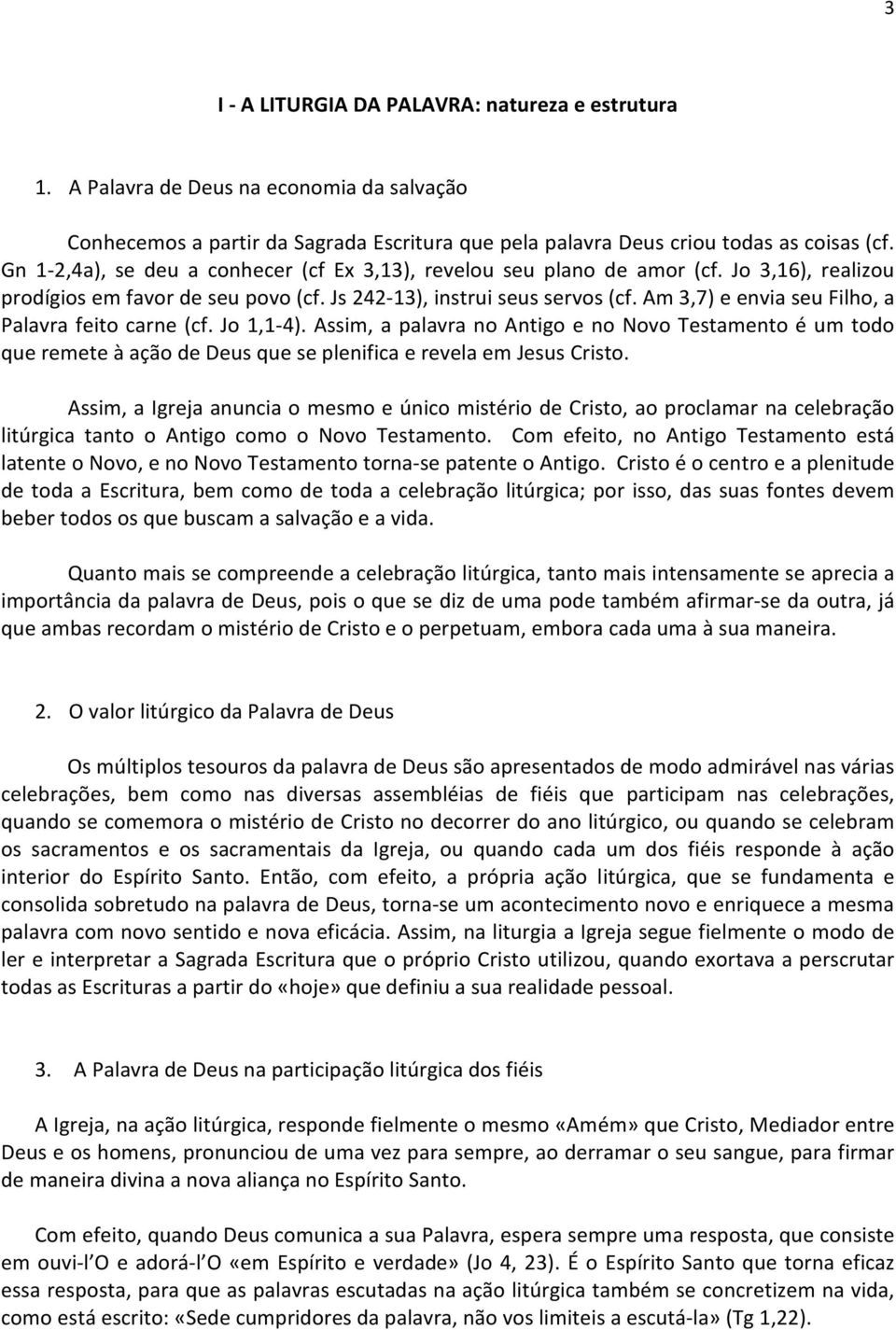 Am 3,7) e envia seu Filho, a Palavra feito carne (cf. Jo 1,1-4). Assim, a palavra no Antigo e no Novo Testamento é um todo que remete à ação de Deus que se plenifica e revela em Jesus Cristo.