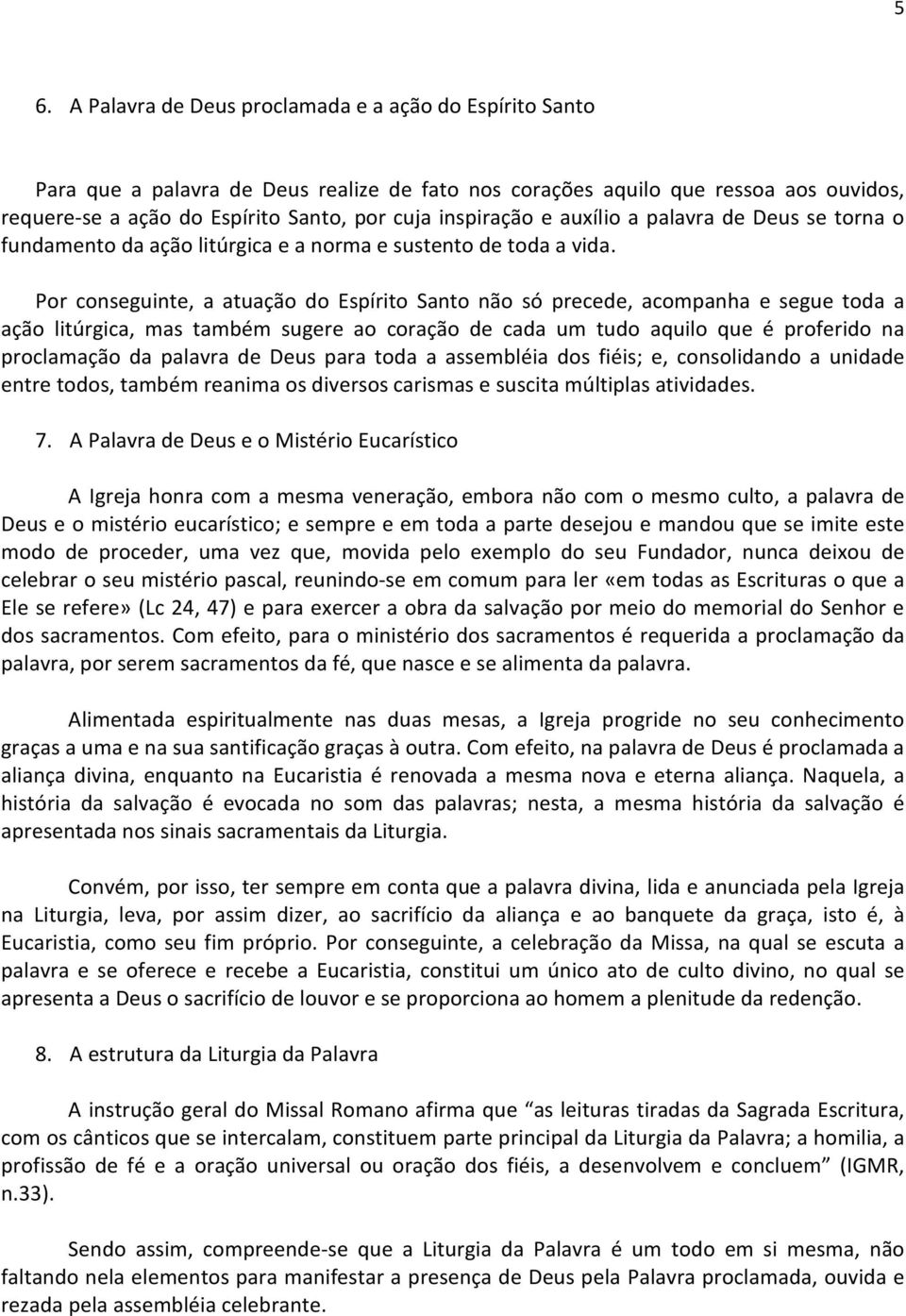 Por conseguinte, a atuação do Espírito Santo não só precede, acompanha e segue toda a ação litúrgica, mas também sugere ao coração de cada um tudo aquilo que é proferido na proclamação da palavra de