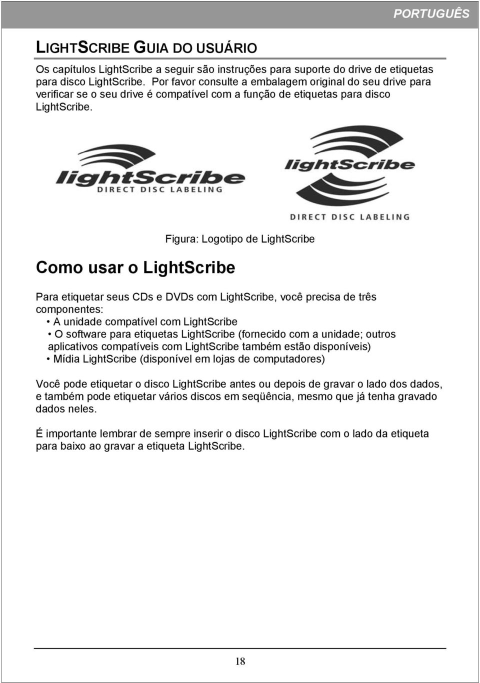 Como usar o LightScribe Figura: Logotipo de LightScribe Para etiquetar seus CDs e DVDs com LightScribe, você precisa de três componentes: A unidade compatível com LightScribe O software para