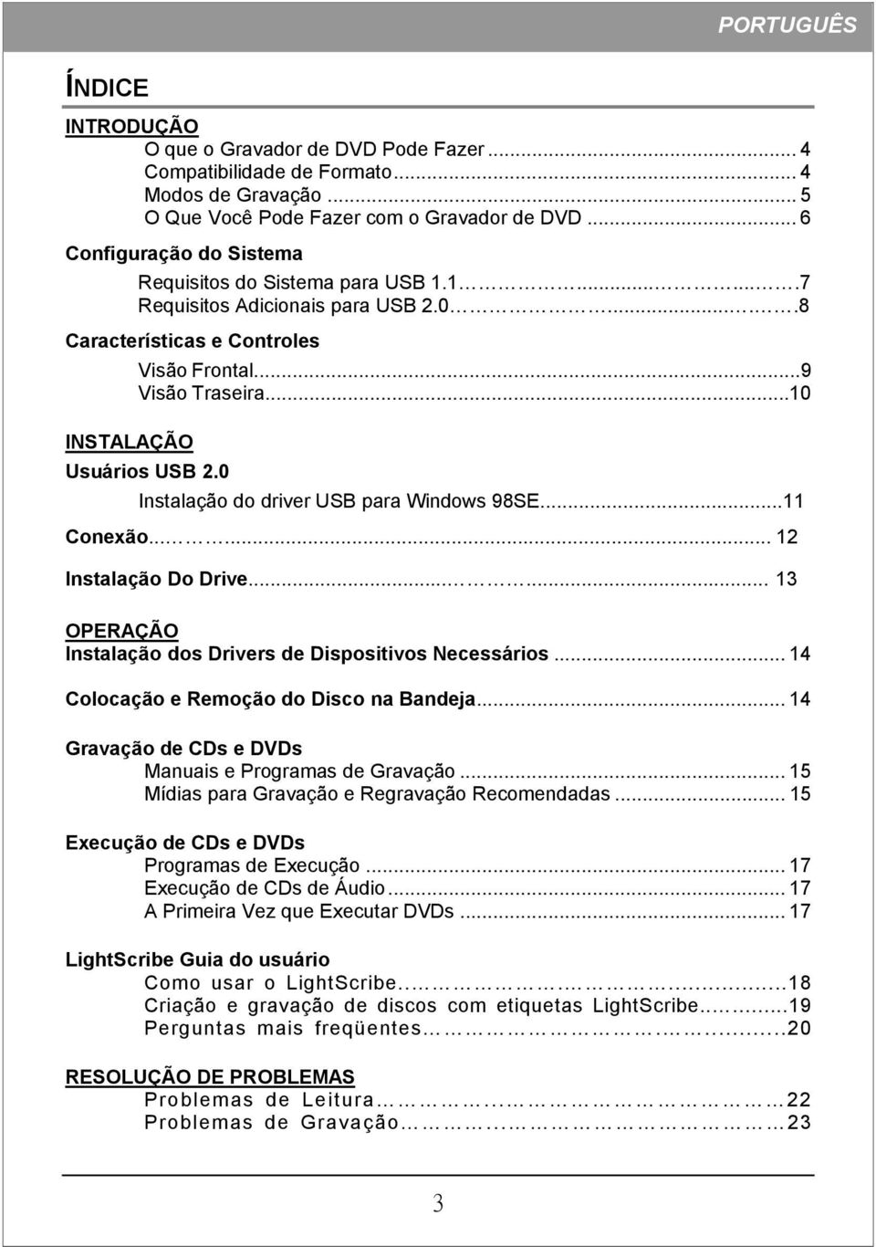 ..10 INSTALAÇÃO Usuários USB 2.0 Instalação do driver USB para Windows 98SE...11 Conexão...... 12 Instalação Do Drive...... 13 OPERAÇÃO Instalação dos Drivers de Dispositivos Necessários.