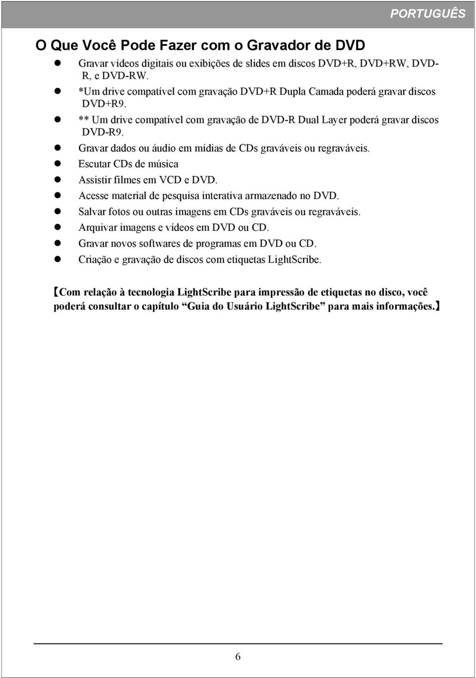 Gravar dados ou áudio em mídias de CDs graváveis ou regraváveis. Escutar CDs de música Assistir filmes em VCD e DVD. Acesse material de pesquisa interativa armazenado no DVD.