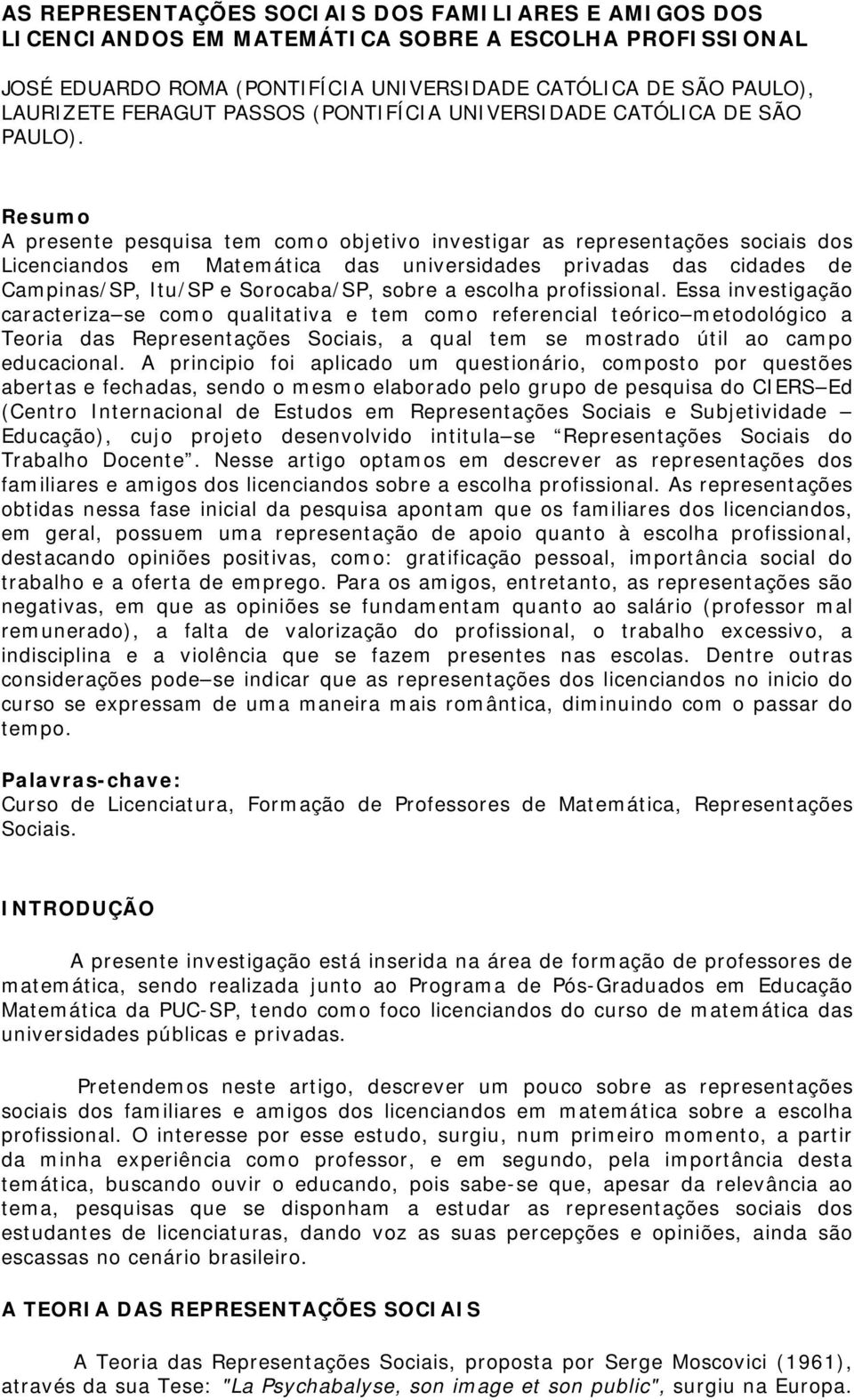 Resumo A presente pesquisa tem como objetivo investigar as representações sociais dos Licenciandos em Matemática das universidades privadas das cidades de Campinas/SP, Itu/SP e Sorocaba/SP, sobre a