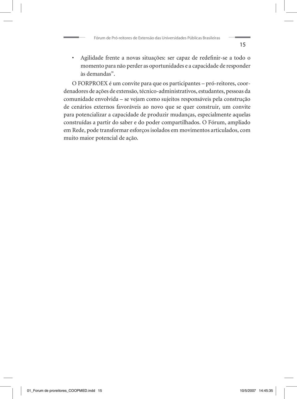 O FORPROEX é um convite para que os participantes pró-reitores, coordenadores de ações de extensão, técnico-administrativos, estudantes, pessoas da comunidade envolvida se vejam como sujeitos