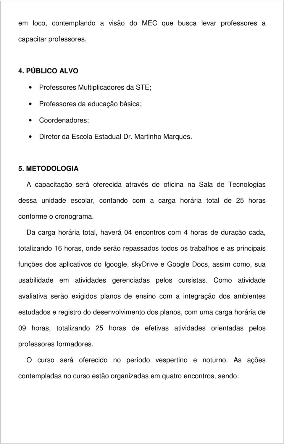 METODOLOGIA A capacitação será oferecida através de oficina na Sala de Tecnologias dessa unidade escolar, contando com a carga horária total de 25 horas conforme o cronograma.